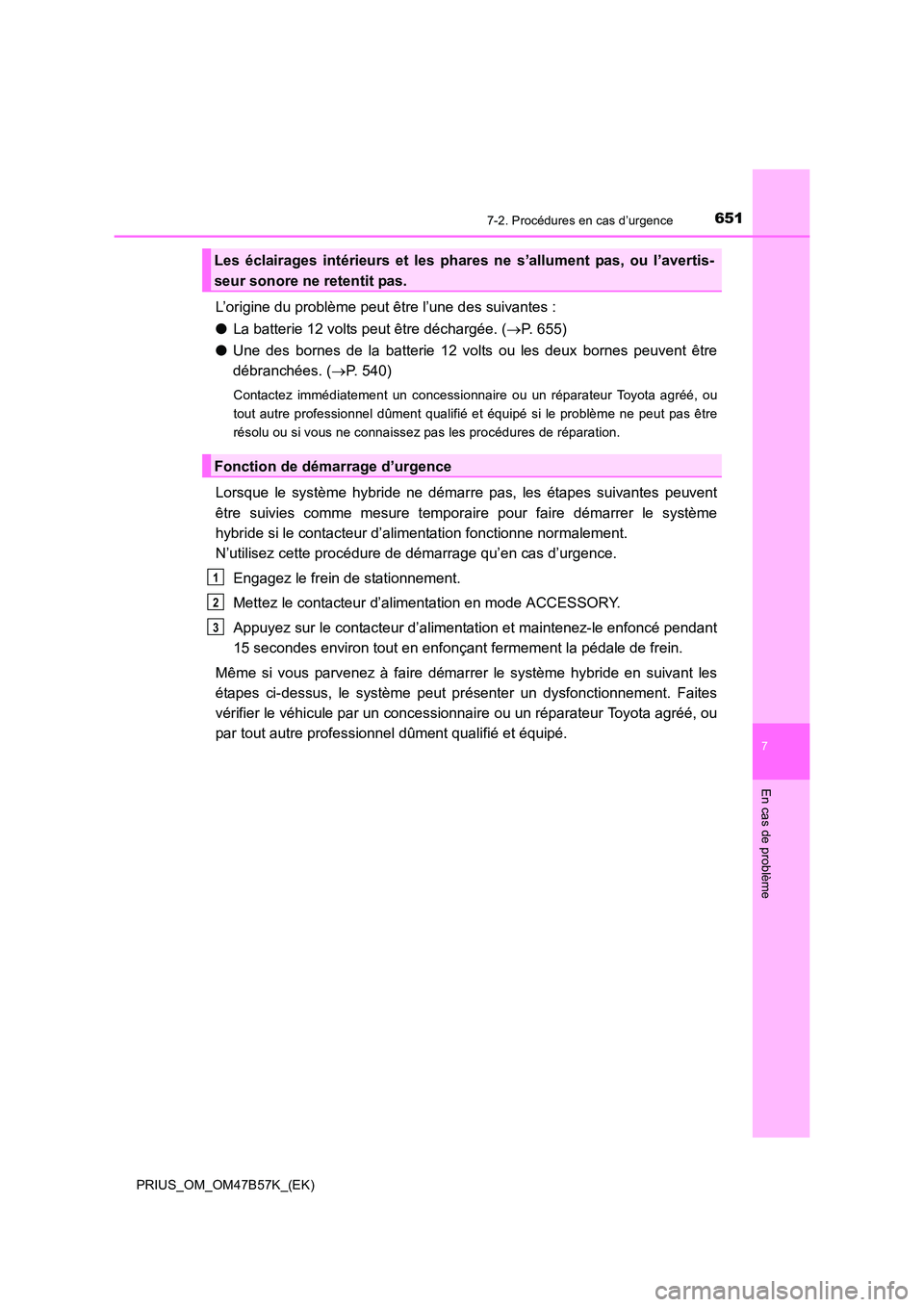 TOYOTA PRIUS 2017 Manuel du propriétaire (in French) 6517-2. Procédures en cas d’urgence
PRIUS_OM_OM47B57K_(EK)
7
En cas de problème
L’origine du problème peut être l’une des suivantes :
●La batterie 12 volts peut être déchargée. ( →P. TOYOTA PRIUS 2017 Manuel du propriétaire (in French) 6517-2. Procédures en cas d’urgence
PRIUS_OM_OM47B57K_(EK)
7
En cas de problème
L’origine du problème peut être l’une des suivantes :
●La batterie 12 volts peut être déchargée. ( →P.