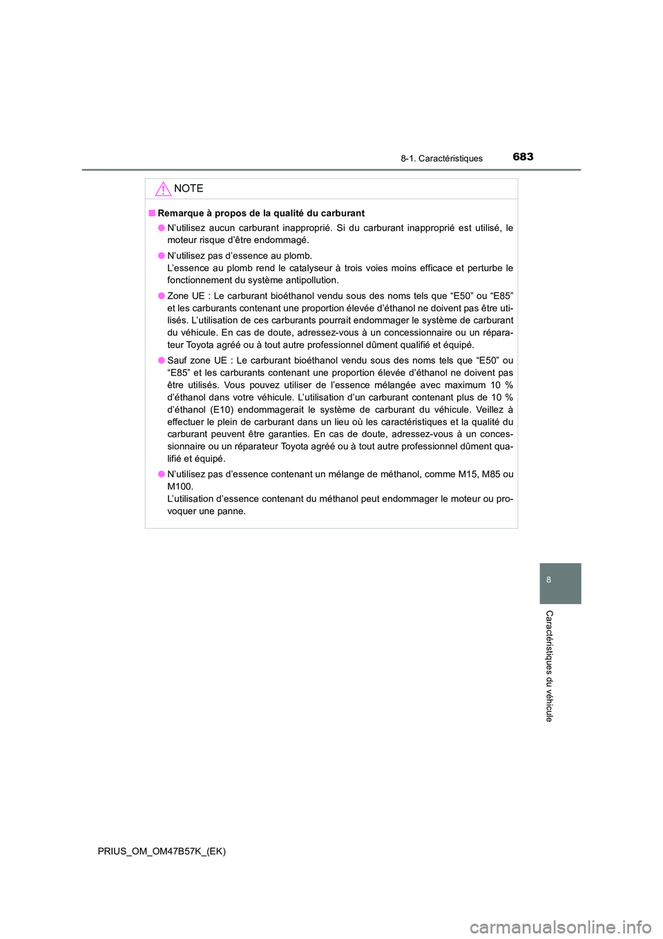 TOYOTA PRIUS 2017 Manuel du propriétaire (in French) 6838-1. Caractéristiques
PRIUS_OM_OM47B57K_(EK)
8
Caractéristiques du véhicule
NOTE
■Remarque à propos de la qualité du carburant
●N’utilisez aucun carburant inapproprié. Si du carburant i TOYOTA PRIUS 2017 Manuel du propriétaire (in French) 6838-1. Caractéristiques
PRIUS_OM_OM47B57K_(EK)
8
Caractéristiques du véhicule
NOTE
■Remarque à propos de la qualité du carburant
●N’utilisez aucun carburant inapproprié. Si du carburant i
