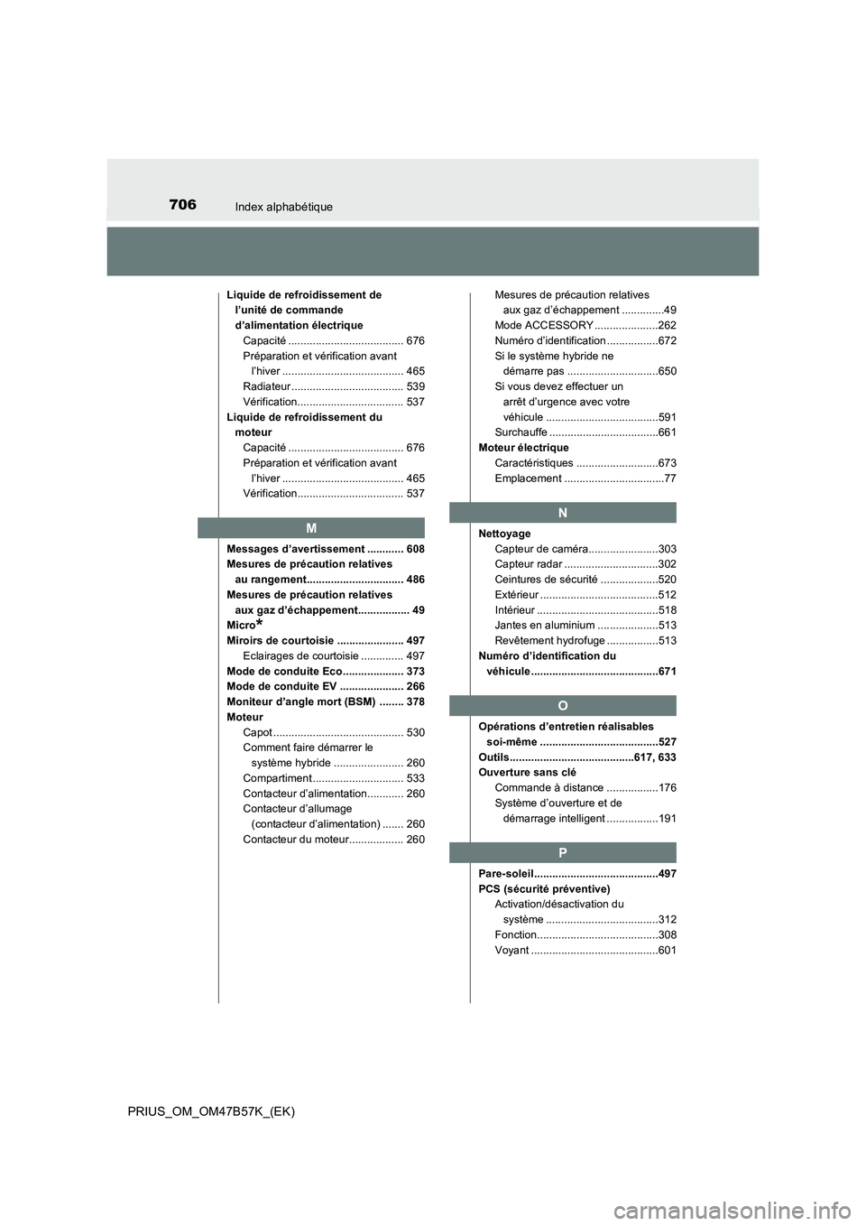 TOYOTA PRIUS 2017 Manuel du propriétaire (in French) 706Index alphabétique
PRIUS_OM_OM47B57K_(EK)
Liquide de refroidissement de l’unité de commande
d’alimentation électriqueCapacité ...................................... 676
Préparation et vé TOYOTA PRIUS 2017 Manuel du propriétaire (in French) 706Index alphabétique
PRIUS_OM_OM47B57K_(EK)
Liquide de refroidissement de l’unité de commande
d’alimentation électriqueCapacité ...................................... 676
Préparation et vé