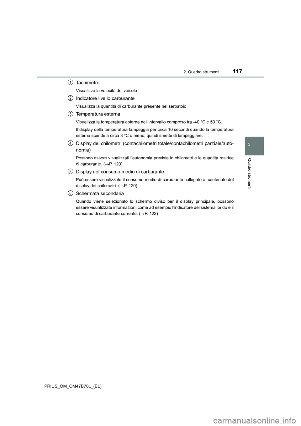TOYOTA PRIUS 2017  Manuale duso (in Italian) 1172. Quadro strumenti
2
Quadro strumenti
PRIUS_OM_OM47B70L_(EL)
Ta c h i m e t r o
Visualizza la velocità del veicolo
Indicatore livello carburante
Visualizza la quantità di carburante presente nel