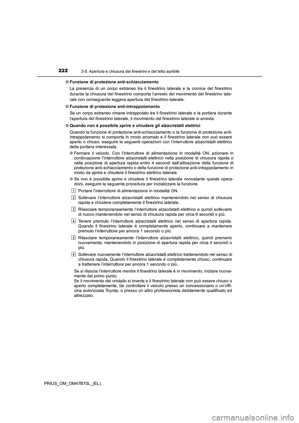 TOYOTA PRIUS 2017 Manuale duso (in Italian) 2223-5. Apertura e chiusura dei finestrini e del tetto apribile
PRIUS_OM_OM47B70L_(EL)■
Funzione di protezione anti-schiacciamento
La presenza di un corpo estraneo tra il finestrino laterale e la co TOYOTA PRIUS 2017 Manuale duso (in Italian) 2223-5. Apertura e chiusura dei finestrini e del tetto apribile
PRIUS_OM_OM47B70L_(EL)■
Funzione di protezione anti-schiacciamento
La presenza di un corpo estraneo tra il finestrino laterale e la co