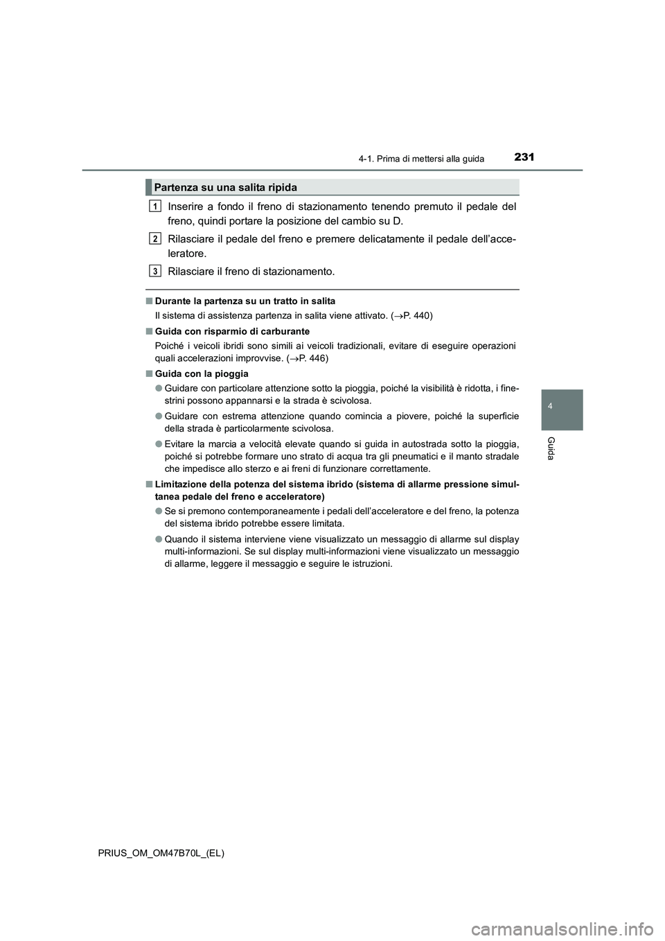 TOYOTA PRIUS 2017 Manuale duso (in Italian) 2314-1. Prima di mettersi alla guida
4
Guida
PRIUS_OM_OM47B70L_(EL)
Inserire a fondo il freno di stazionamento tenendo premuto il pedale del
freno, quindi portare la posizione del cambio su D.
Rilasci TOYOTA PRIUS 2017 Manuale duso (in Italian) 2314-1. Prima di mettersi alla guida
4
Guida
PRIUS_OM_OM47B70L_(EL)
Inserire a fondo il freno di stazionamento tenendo premuto il pedale del
freno, quindi portare la posizione del cambio su D.
Rilasci