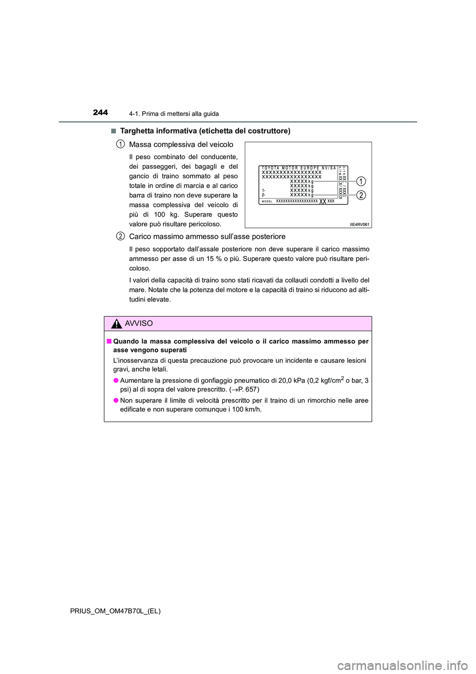 TOYOTA PRIUS 2017  Manuale duso (in Italian) 2444-1. Prima di mettersi alla guida
PRIUS_OM_OM47B70L_(EL)■
Targhetta informativa (eti
chetta del costruttore)
Massa complessiva del veicolo
Il peso combinato del conducente,
dei passeggeri, dei ba