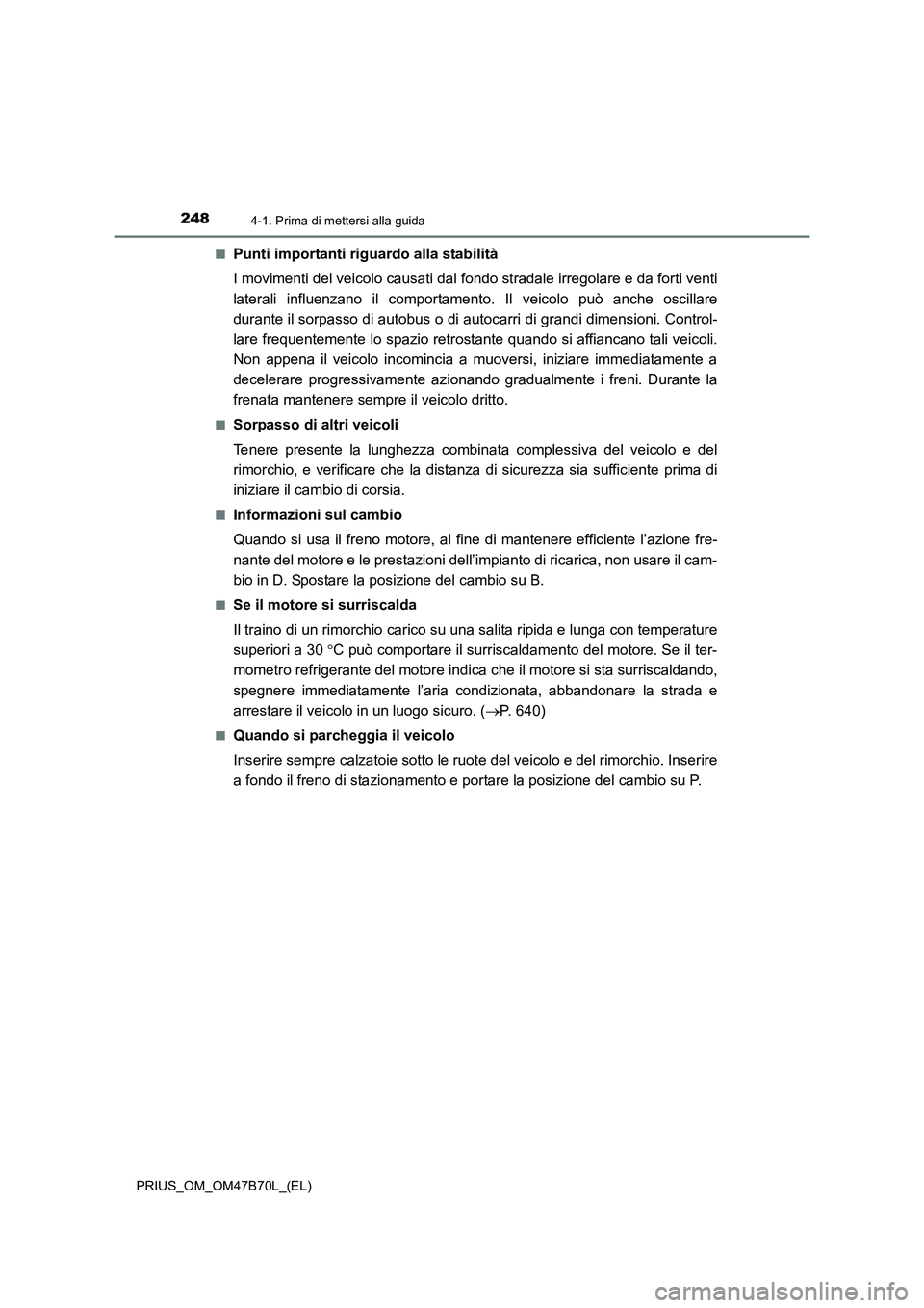 TOYOTA PRIUS 2017  Manuale duso (in Italian) 2484-1. Prima di mettersi alla guida
PRIUS_OM_OM47B70L_(EL)■
Punti importanti riguardo alla stabilità
I movimenti del veicolo causati dal f
ondo stradale irregolare e da forti venti
laterali influe