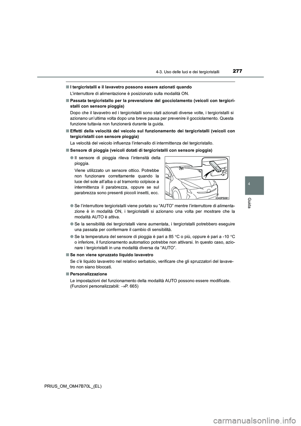 TOYOTA PRIUS 2017  Manuale duso (in Italian) 2774-3. Uso delle luci e dei tergicristalli
4
Guida
PRIUS_OM_OM47B70L_(EL)
■I tergicristalli e il lavavetro possono essere azionati quando
L’interruttore di alimentazione è posizionato sulla moda