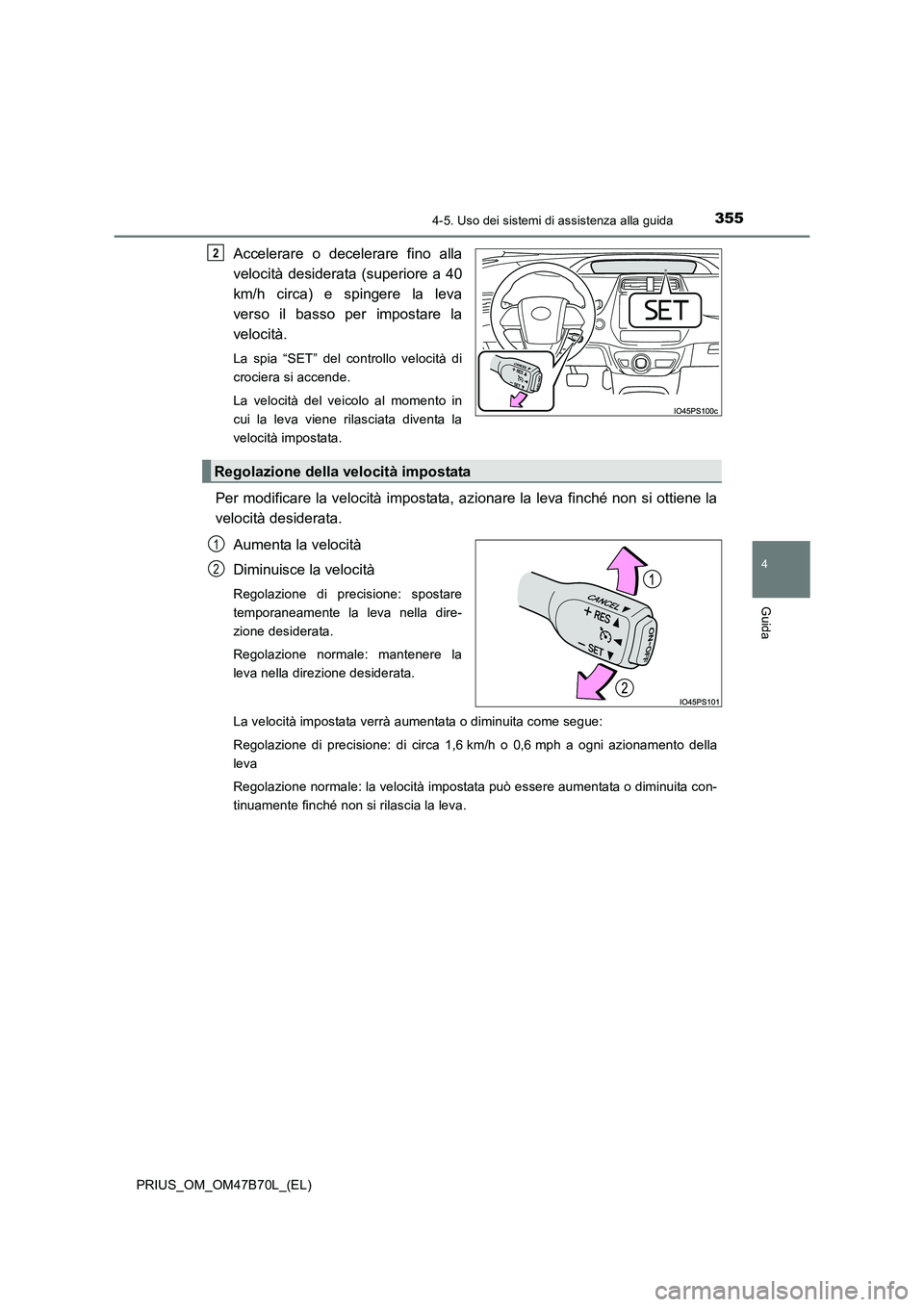 TOYOTA PRIUS 2017 Manuale duso (in Italian) 3554-5. Uso dei sistemi di assistenza alla guida
4
Guida
PRIUS_OM_OM47B70L_(EL)
Accelerare o decelerare fino alla
velocità desiderata (superiore a 40
km/h circa) e spingere la leva
verso il basso per TOYOTA PRIUS 2017 Manuale duso (in Italian) 3554-5. Uso dei sistemi di assistenza alla guida
4
Guida
PRIUS_OM_OM47B70L_(EL)
Accelerare o decelerare fino alla
velocità desiderata (superiore a 40
km/h circa) e spingere la leva
verso il basso per