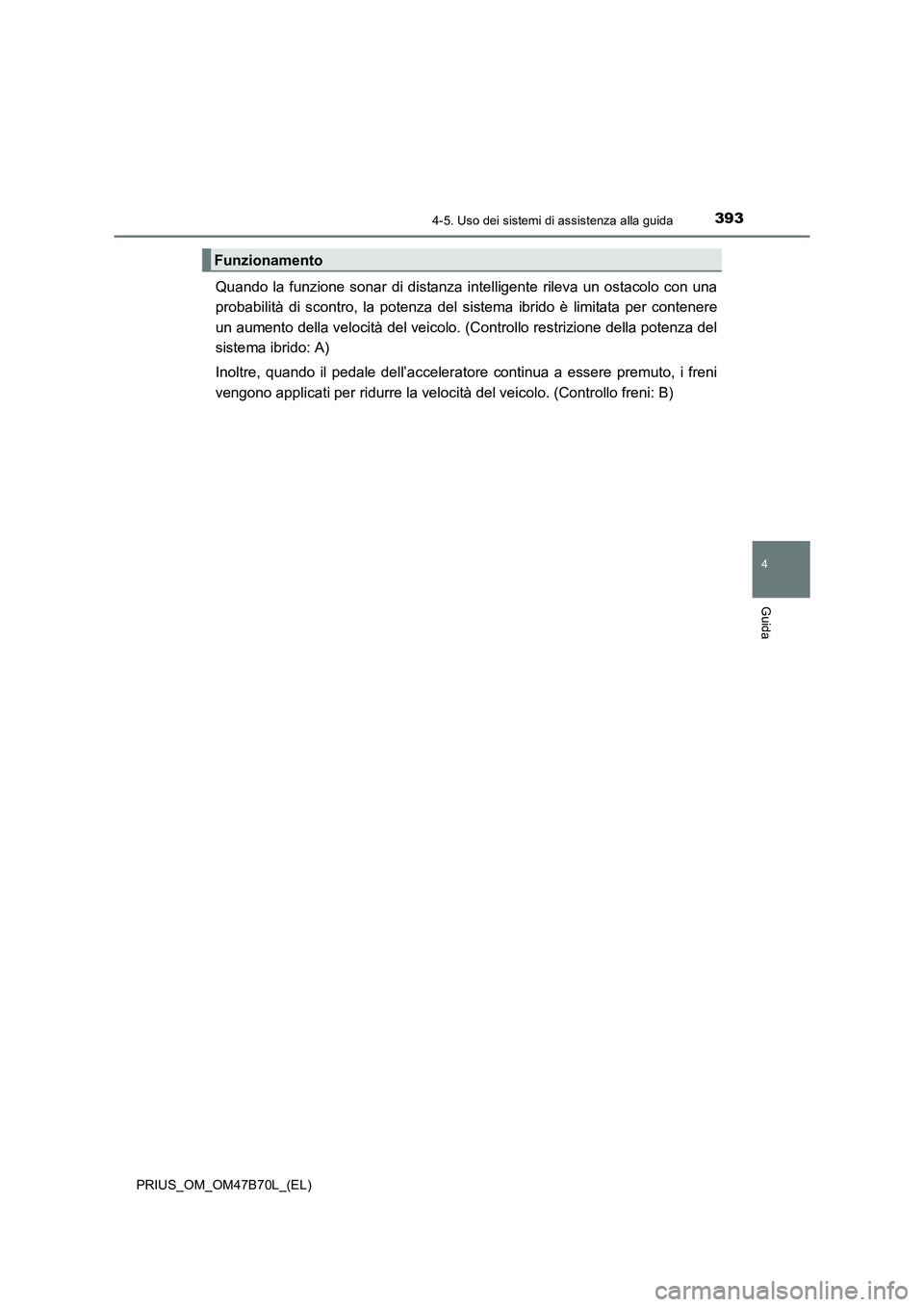TOYOTA PRIUS 2017 Manuale duso (in Italian) 3934-5. Uso dei sistemi di assistenza alla guida
4
Guida
PRIUS_OM_OM47B70L_(EL)
Quando la funzione sonar di distanza intelligente rileva un ostacolo con una
probabilità di scontro, la potenza del sis TOYOTA PRIUS 2017 Manuale duso (in Italian) 3934-5. Uso dei sistemi di assistenza alla guida
4
Guida
PRIUS_OM_OM47B70L_(EL)
Quando la funzione sonar di distanza intelligente rileva un ostacolo con una
probabilità di scontro, la potenza del sis