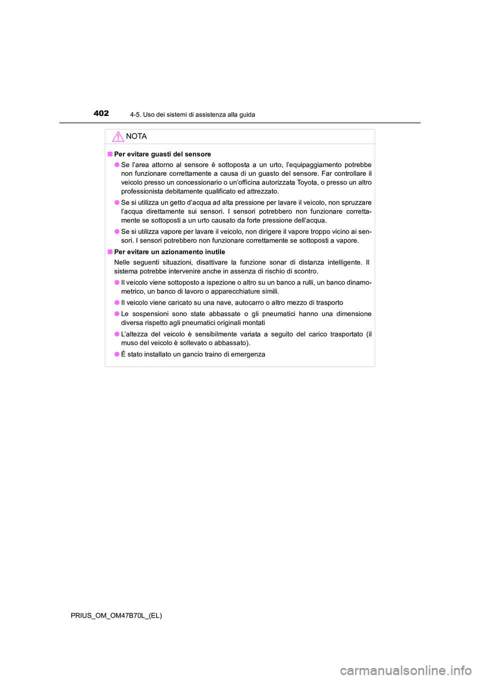 TOYOTA PRIUS 2017  Manuale duso (in Italian) 4024-5. Uso dei sistemi di assistenza alla guida
PRIUS_OM_OM47B70L_(EL)
NOTA
■Per evitare guasti del sensore
●Se l’area attorno al sensore è sottoposta a un urto, l’equipaggiamento potrebbe
n
