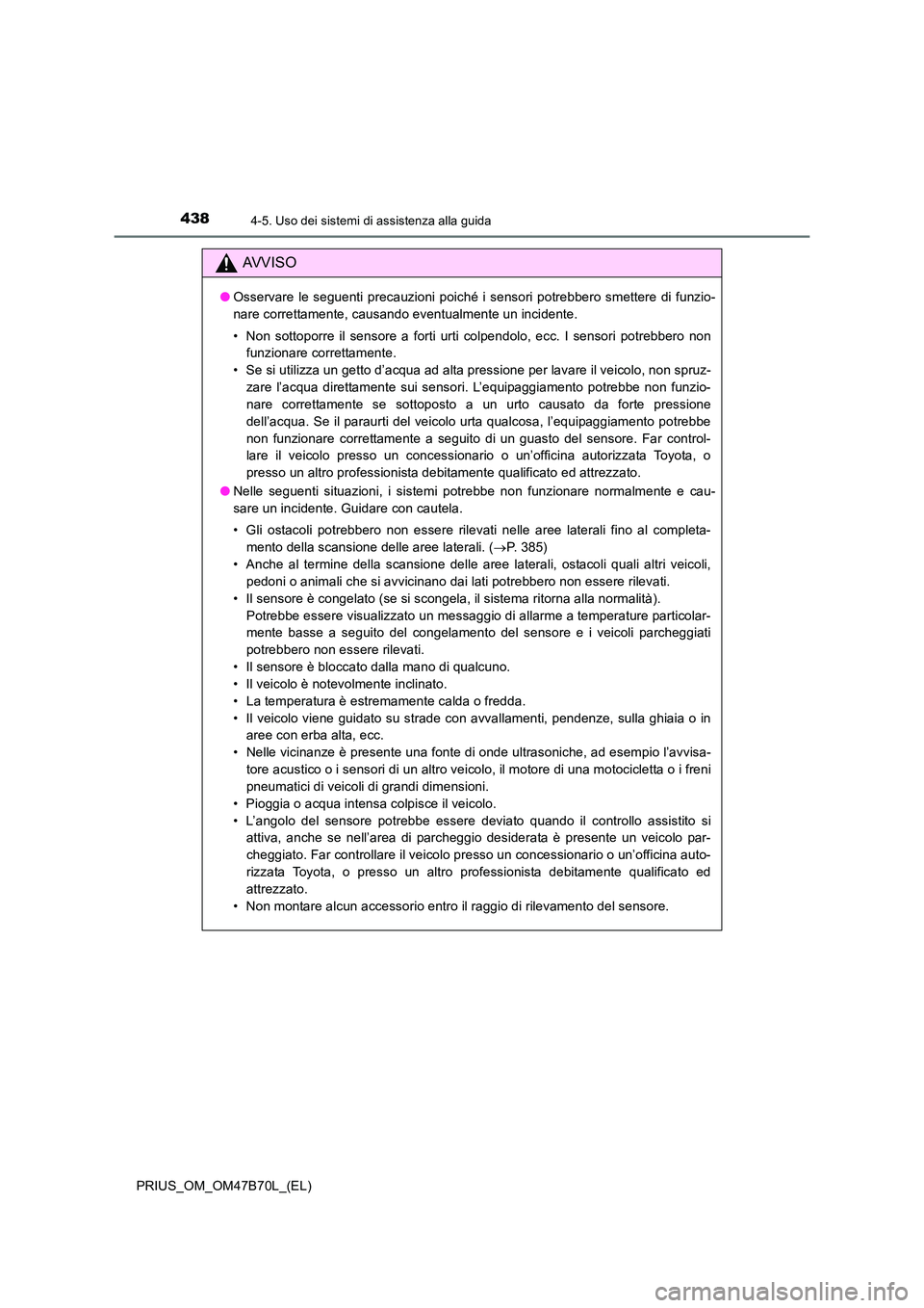 TOYOTA PRIUS 2017 Manuale duso (in Italian) 4384-5. Uso dei sistemi di assistenza alla guida
PRIUS_OM_OM47B70L_(EL)
AVVISO
●Osservare le seguenti precauzioni poiché i sensori potrebbero smettere di funzio-
nare correttamente, causando eventu TOYOTA PRIUS 2017 Manuale duso (in Italian) 4384-5. Uso dei sistemi di assistenza alla guida
PRIUS_OM_OM47B70L_(EL)
AVVISO
●Osservare le seguenti precauzioni poiché i sensori potrebbero smettere di funzio-
nare correttamente, causando eventu