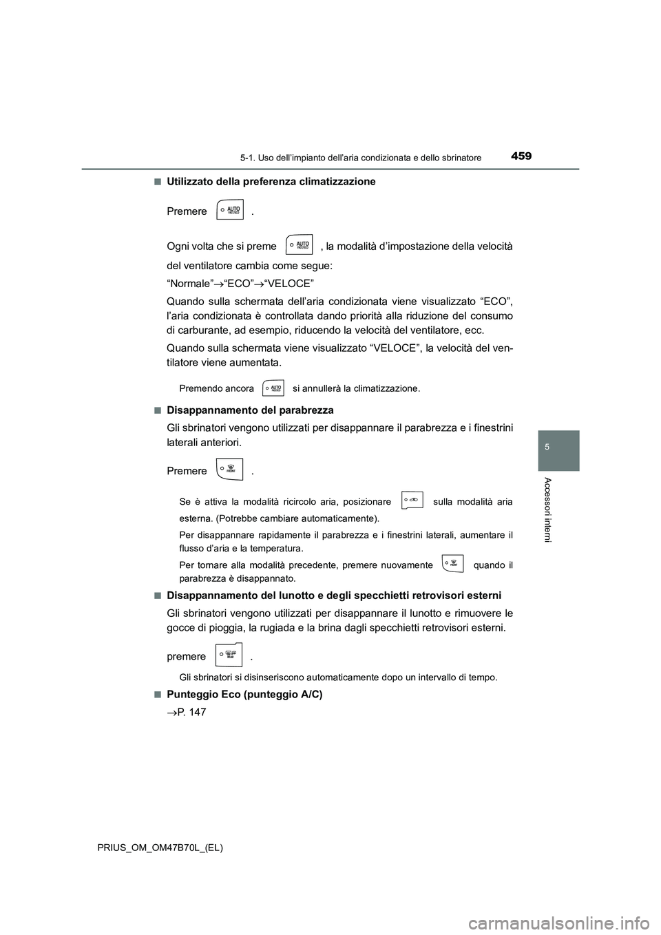 TOYOTA PRIUS 2017 Manuale duso (in Italian) 4595-1. Uso dell’impianto dell’aria condizionata e dello sbrinatore
PRIUS_OM_OM47B70L_(EL)
5
Accessori interni
■Utilizzato della preferenza climatizzazione
Premere .
Ogni volta che si preme , l TOYOTA PRIUS 2017 Manuale duso (in Italian) 4595-1. Uso dell’impianto dell’aria condizionata e dello sbrinatore
PRIUS_OM_OM47B70L_(EL)
5
Accessori interni
■Utilizzato della preferenza climatizzazione
Premere .
Ogni volta che si preme , l