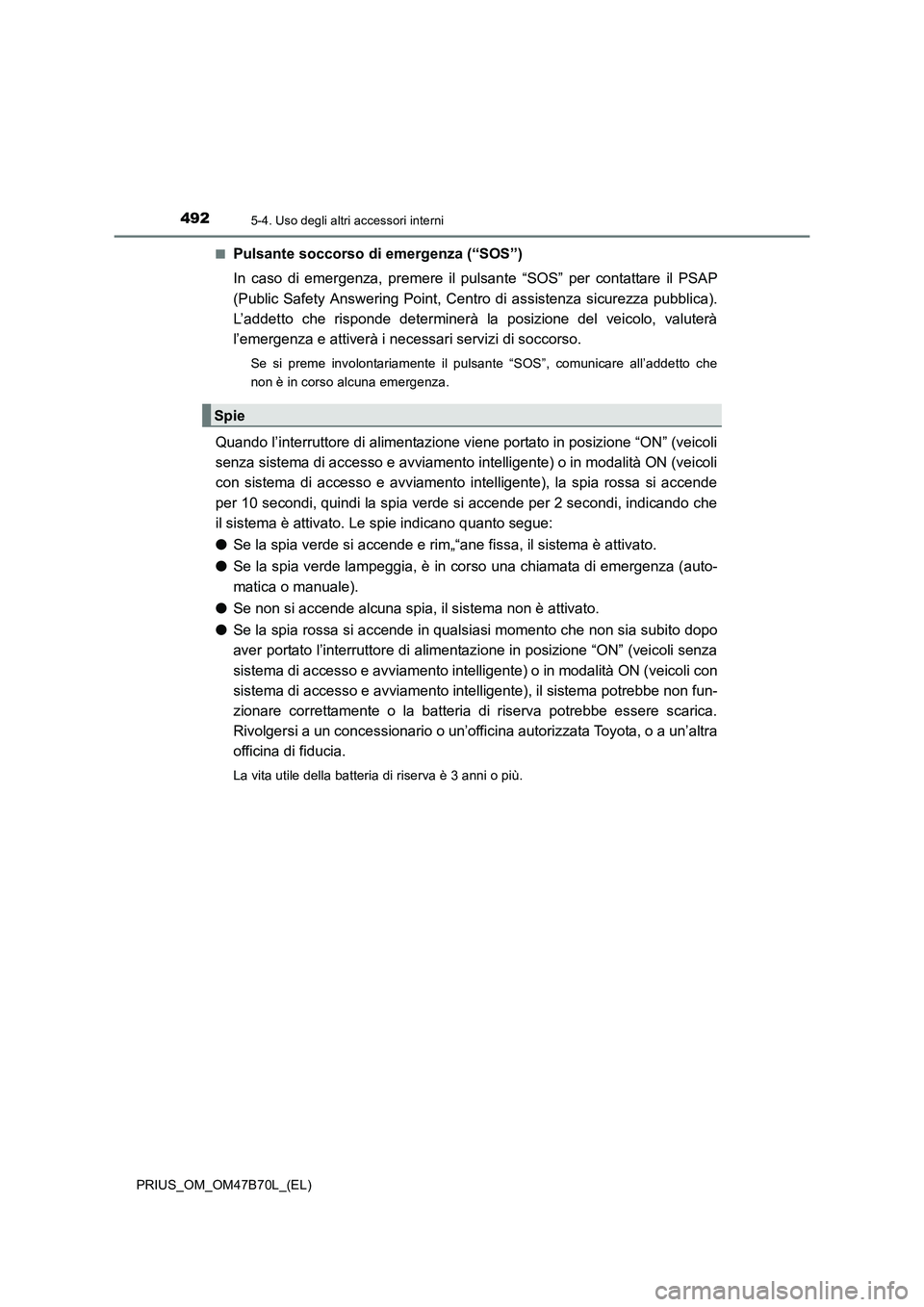 TOYOTA PRIUS 2017 Manuale duso (in Italian) 492
PRIUS_OM_OM47B70L_(EL)
5-4. Uso degli altri accessori interni
■Pulsante soccorso di emergenza (“SOS”)
In caso di emergenza, premere il pulsante “SOS” per contattare il PSAP
(Public Safet TOYOTA PRIUS 2017 Manuale duso (in Italian) 492
PRIUS_OM_OM47B70L_(EL)
5-4. Uso degli altri accessori interni
■Pulsante soccorso di emergenza (“SOS”)
In caso di emergenza, premere il pulsante “SOS” per contattare il PSAP
(Public Safet