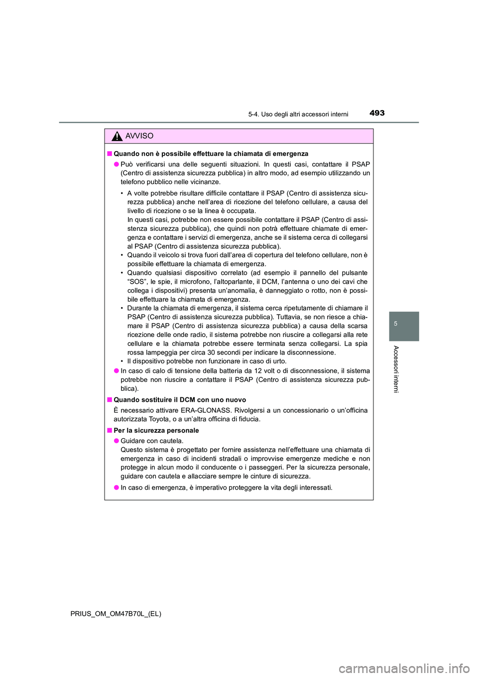 TOYOTA PRIUS 2017 Manuale duso (in Italian) 4935-4. Uso degli altri accessori interni
PRIUS_OM_OM47B70L_(EL)
5
Accessori interni
AVVISO
■Quando non è possibile effettuare la chiamata di emergenza
●Può verificarsi una delle seguenti situaz TOYOTA PRIUS 2017 Manuale duso (in Italian) 4935-4. Uso degli altri accessori interni
PRIUS_OM_OM47B70L_(EL)
5
Accessori interni
AVVISO
■Quando non è possibile effettuare la chiamata di emergenza
●Può verificarsi una delle seguenti situaz