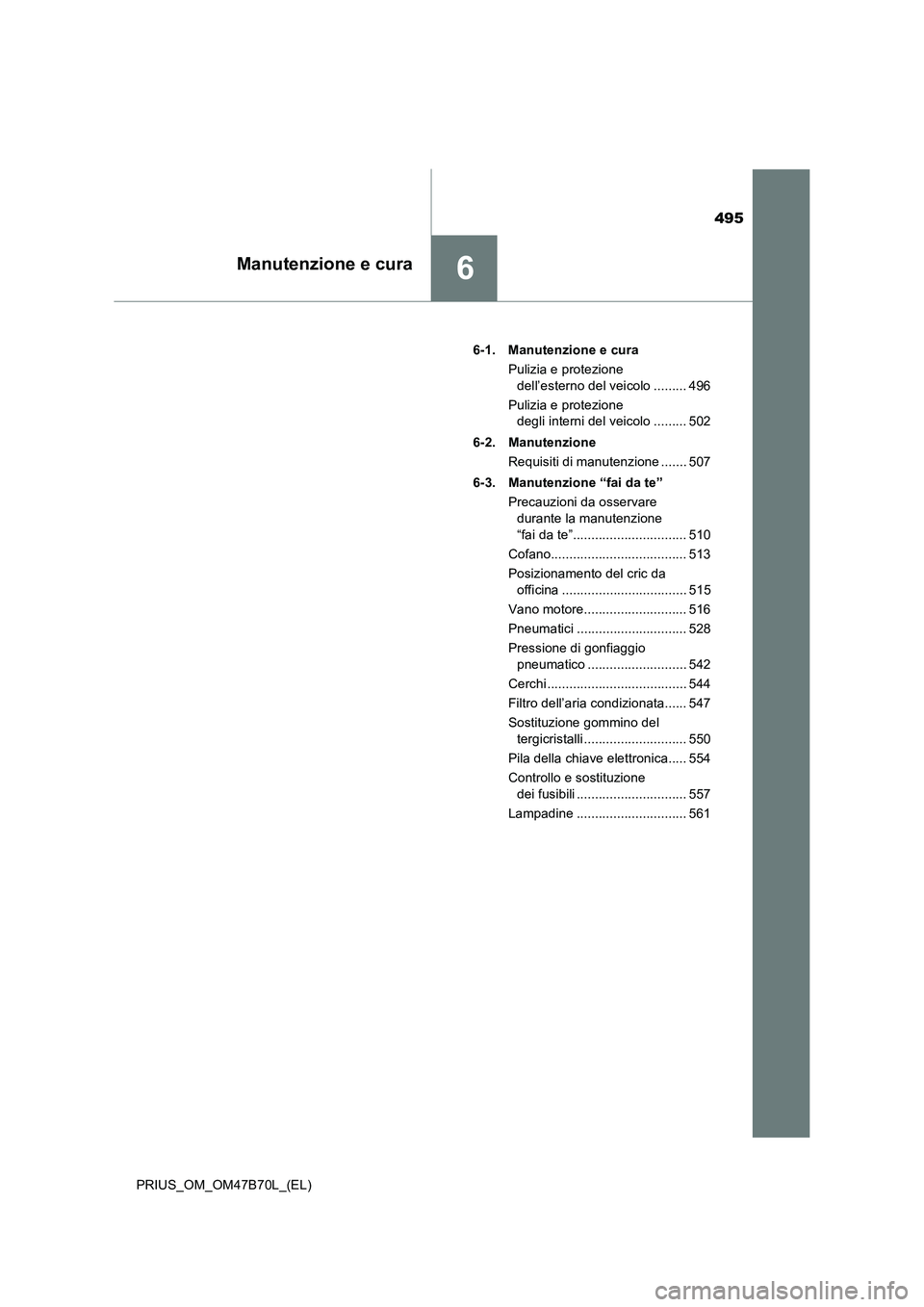TOYOTA PRIUS 2017 Manuale duso (in Italian) 495
6Manutenzione e cura
PRIUS_OM_OM47B70L_(EL)6-1. Manutenzione e cura
Pulizia e protezione dell’esterno del veicolo ......... 496
Pulizia e protezione degli interni del veicolo ......... 502
6-2. TOYOTA PRIUS 2017 Manuale duso (in Italian) 495
6Manutenzione e cura
PRIUS_OM_OM47B70L_(EL)6-1. Manutenzione e cura
Pulizia e protezione dell’esterno del veicolo ......... 496
Pulizia e protezione degli interni del veicolo ......... 502
6-2.