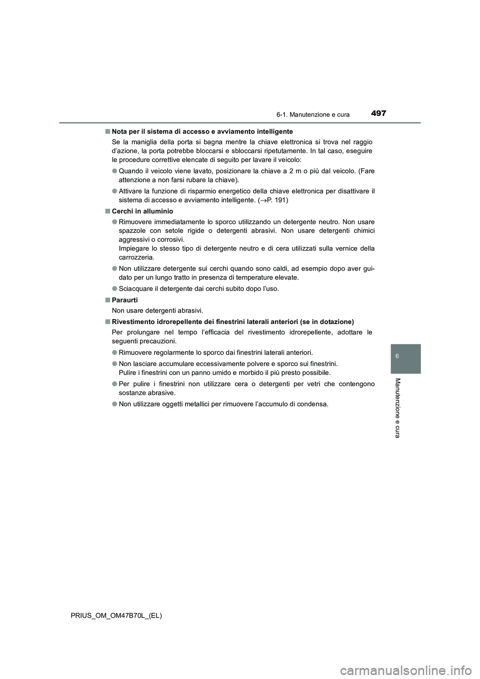 TOYOTA PRIUS 2017 Manuale duso (in Italian) 4976-1. Manutenzione e cura
PRIUS_OM_OM47B70L_(EL)
6
Manutenzione e cura
■Nota per il sistema di accesso e avviamento intelligente
Se la maniglia della porta si bagna mentre la chiave elettronica si TOYOTA PRIUS 2017 Manuale duso (in Italian) 4976-1. Manutenzione e cura
PRIUS_OM_OM47B70L_(EL)
6
Manutenzione e cura
■Nota per il sistema di accesso e avviamento intelligente
Se la maniglia della porta si bagna mentre la chiave elettronica si
