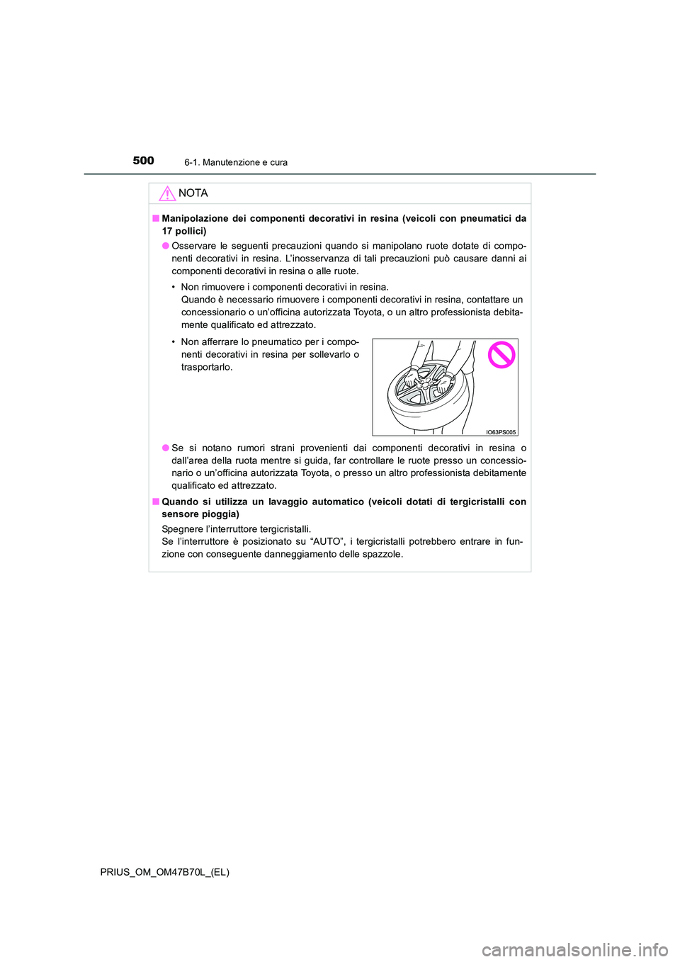 TOYOTA PRIUS 2017 Manuale duso (in Italian) 5006-1. Manutenzione e cura
PRIUS_OM_OM47B70L_(EL)
NOTA
■Manipolazione dei componenti decorativi in resina (veicoli con pneumatici da
17 pollici)
●Osservare le seguenti precauzioni quando si manip TOYOTA PRIUS 2017 Manuale duso (in Italian) 5006-1. Manutenzione e cura
PRIUS_OM_OM47B70L_(EL)
NOTA
■Manipolazione dei componenti decorativi in resina (veicoli con pneumatici da
17 pollici)
●Osservare le seguenti precauzioni quando si manip