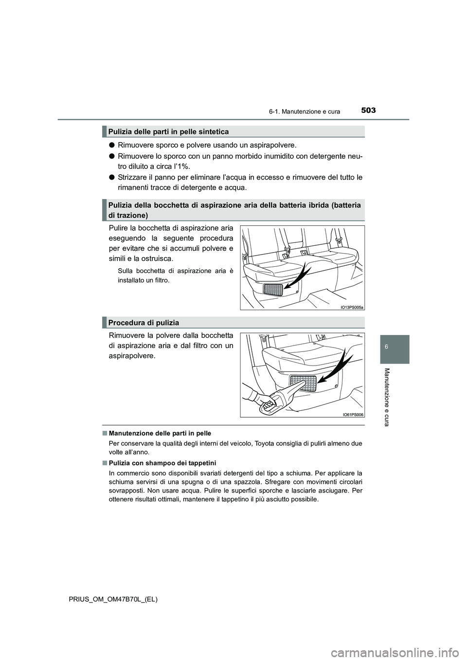 TOYOTA PRIUS 2017 Manuale duso (in Italian) 5036-1. Manutenzione e cura
PRIUS_OM_OM47B70L_(EL)
6
Manutenzione e cura
●Rimuovere sporco e polvere usando un aspirapolvere.
● Rimuovere lo sporco con un panno morbido inumidito con detergente ne TOYOTA PRIUS 2017 Manuale duso (in Italian) 5036-1. Manutenzione e cura
PRIUS_OM_OM47B70L_(EL)
6
Manutenzione e cura
●Rimuovere sporco e polvere usando un aspirapolvere.
● Rimuovere lo sporco con un panno morbido inumidito con detergente ne
