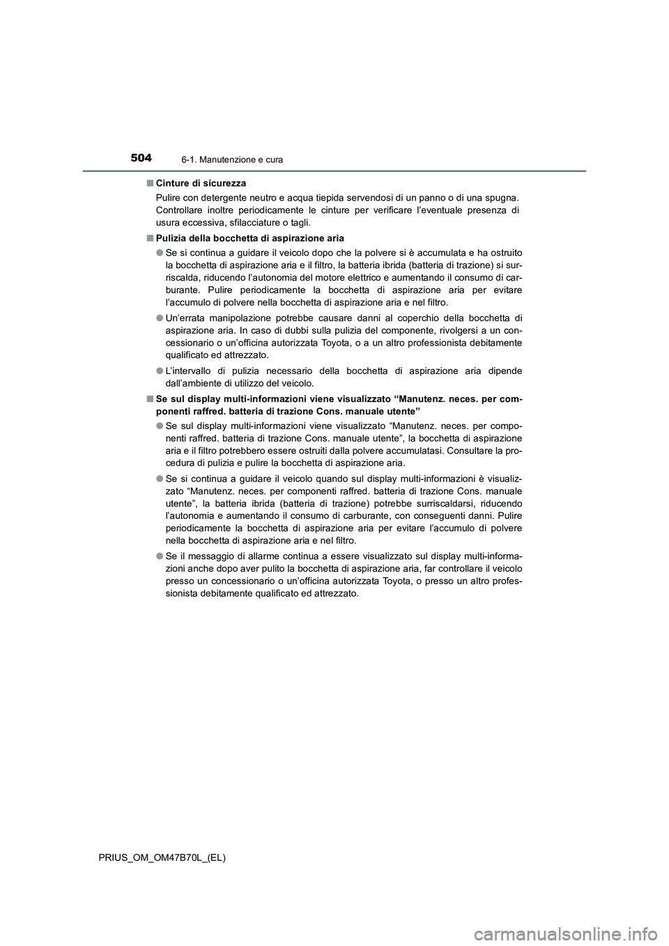 TOYOTA PRIUS 2017 Manuale duso (in Italian) 5046-1. Manutenzione e cura
PRIUS_OM_OM47B70L_(EL)■
Cinture di sicurezza
Pulire con detergente neutro e acqua tiepida servendosi di un panno o di una spugna.
Controllare inoltre periodicamente le ci TOYOTA PRIUS 2017 Manuale duso (in Italian) 5046-1. Manutenzione e cura
PRIUS_OM_OM47B70L_(EL)■
Cinture di sicurezza
Pulire con detergente neutro e acqua tiepida servendosi di un panno o di una spugna.
Controllare inoltre periodicamente le ci