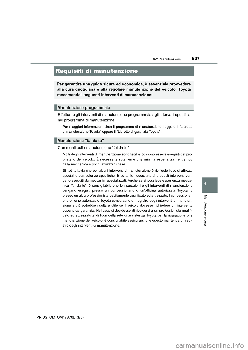 TOYOTA PRIUS 2017 Manuale duso (in Italian) 5076-2. Manutenzione
PRIUS_OM_OM47B70L_(EL)
6
Manutenzione e cura
Requisiti di manutenzione
Effettuare gli interventi di manutenzione programmata agli intervalli specificati
nel programma di manutenzi TOYOTA PRIUS 2017 Manuale duso (in Italian) 5076-2. Manutenzione
PRIUS_OM_OM47B70L_(EL)
6
Manutenzione e cura
Requisiti di manutenzione
Effettuare gli interventi di manutenzione programmata agli intervalli specificati
nel programma di manutenzi