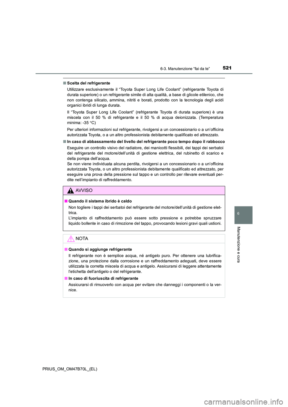 TOYOTA PRIUS 2017 Manuale duso (in Italian) 5216-3. Manutenzione “fai da te”
PRIUS_OM_OM47B70L_(EL)
6
Manutenzione e cura
■Scelta del refrigerante
Utilizzare esclusivamente il “Toyota Super Long Life Coolant” (refrigerante Toyota di
d TOYOTA PRIUS 2017 Manuale duso (in Italian) 5216-3. Manutenzione “fai da te”
PRIUS_OM_OM47B70L_(EL)
6
Manutenzione e cura
■Scelta del refrigerante
Utilizzare esclusivamente il “Toyota Super Long Life Coolant” (refrigerante Toyota di
d