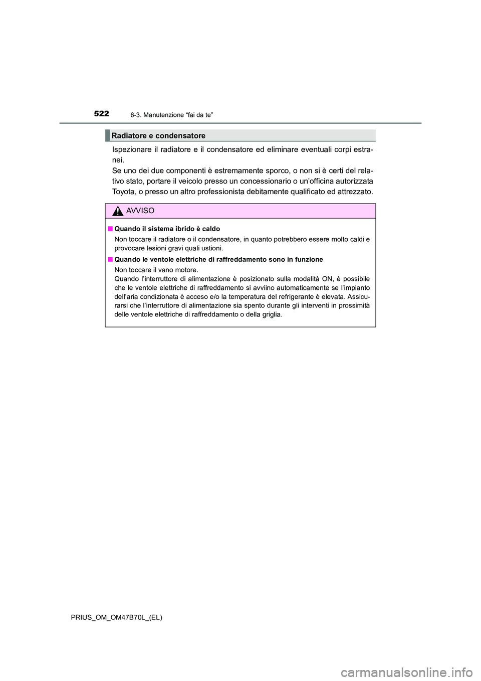 TOYOTA PRIUS 2017 Manuale duso (in Italian) 5226-3. Manutenzione “fai da te”
PRIUS_OM_OM47B70L_(EL)
Ispezionare il radiatore e il condensatore ed eliminare eventuali corpi estra-
nei.
Se uno dei due componenti è estremamente sporco, o non TOYOTA PRIUS 2017 Manuale duso (in Italian) 5226-3. Manutenzione “fai da te”
PRIUS_OM_OM47B70L_(EL)
Ispezionare il radiatore e il condensatore ed eliminare eventuali corpi estra-
nei.
Se uno dei due componenti è estremamente sporco, o non