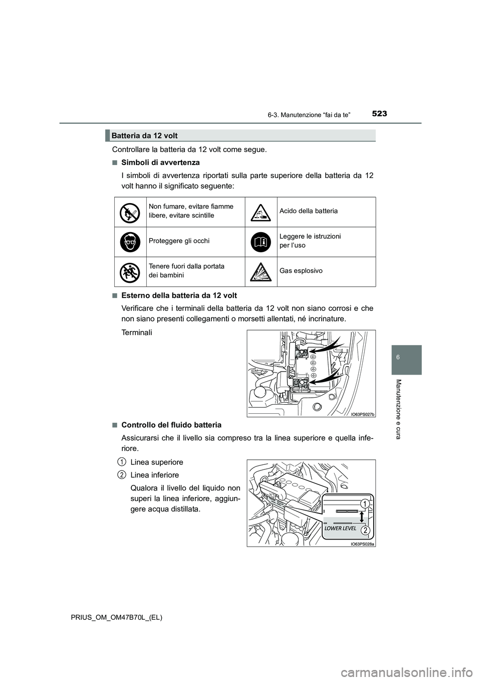 TOYOTA PRIUS 2017 Manuale duso (in Italian) 5236-3. Manutenzione “fai da te”
PRIUS_OM_OM47B70L_(EL)
6
Manutenzione e cura
Controllare la batteria da 12 volt come segue.
■Simboli di avvertenza
I simboli di avvertenza riportati sulla parte TOYOTA PRIUS 2017 Manuale duso (in Italian) 5236-3. Manutenzione “fai da te”
PRIUS_OM_OM47B70L_(EL)
6
Manutenzione e cura
Controllare la batteria da 12 volt come segue.
■Simboli di avvertenza
I simboli di avvertenza riportati sulla parte