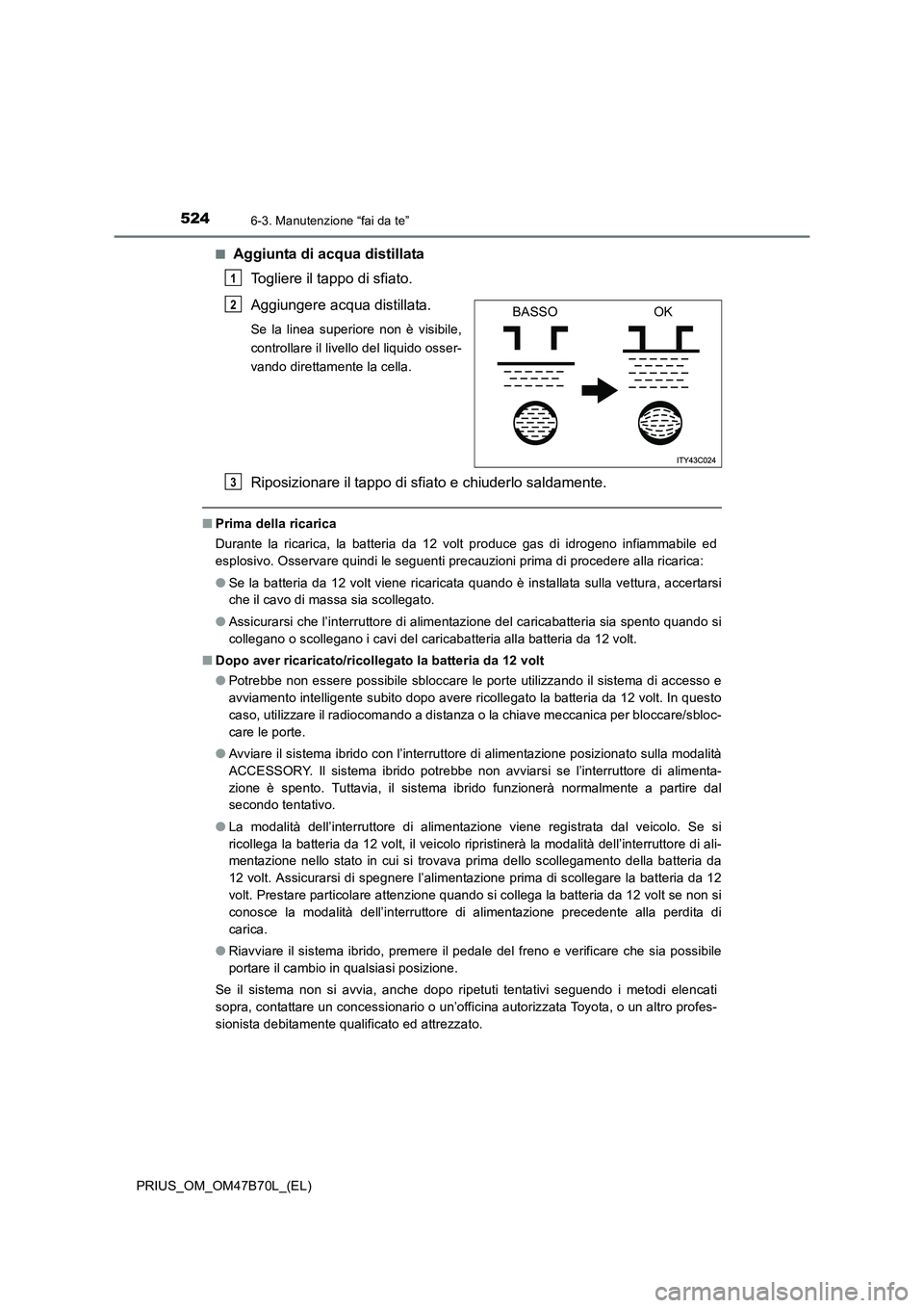 TOYOTA PRIUS 2017 Manuale duso (in Italian) 5246-3. Manutenzione “fai da te”
PRIUS_OM_OM47B70L_(EL)■
Aggiunta di acqua distillata
Togliere il tappo di sfiato.
Aggiungere acqua distillata.
Se la linea superiore non è visibile,
controlla TOYOTA PRIUS 2017 Manuale duso (in Italian) 5246-3. Manutenzione “fai da te”
PRIUS_OM_OM47B70L_(EL)■
Aggiunta di acqua distillata
Togliere il tappo di sfiato.
Aggiungere acqua distillata.
Se la linea superiore non è visibile,
controlla