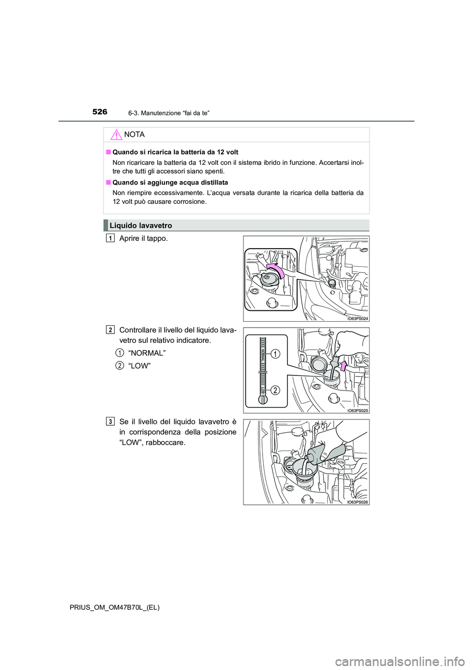 TOYOTA PRIUS 2017 Manuale duso (in Italian) 5266-3. Manutenzione “fai da te”
PRIUS_OM_OM47B70L_(EL)
Aprire il tappo.
Controllare il livello del liquido lava-
vetro sul relativo indicatore.“NORMAL”
“LOW”
Se il livello del liquido lav TOYOTA PRIUS 2017 Manuale duso (in Italian) 5266-3. Manutenzione “fai da te”
PRIUS_OM_OM47B70L_(EL)
Aprire il tappo.
Controllare il livello del liquido lava-
vetro sul relativo indicatore.“NORMAL”
“LOW”
Se il livello del liquido lav