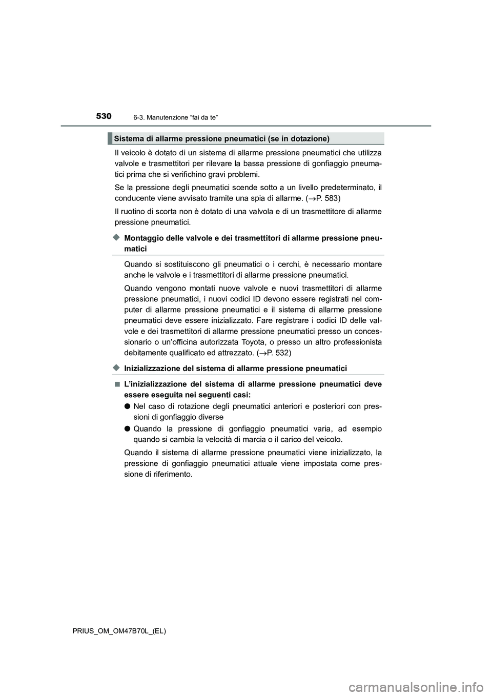 TOYOTA PRIUS 2017 Manuale duso (in Italian) 5306-3. Manutenzione “fai da te”
PRIUS_OM_OM47B70L_(EL)
Il veicolo è dotato di un sistema di allarme pressione pneumatici che utilizza
valvole e trasmettitori per rilevare la bassa pressione di g TOYOTA PRIUS 2017 Manuale duso (in Italian) 5306-3. Manutenzione “fai da te”
PRIUS_OM_OM47B70L_(EL)
Il veicolo è dotato di un sistema di allarme pressione pneumatici che utilizza
valvole e trasmettitori per rilevare la bassa pressione di g