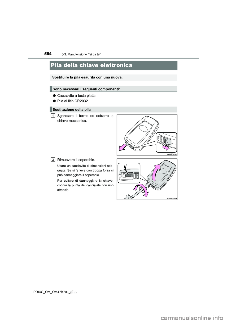 TOYOTA PRIUS 2017 Manuale duso (in Italian) 5546-3. Manutenzione “fai da te”
PRIUS_OM_OM47B70L_(EL)
Pila della chiave elettronica
●Cacciavite a testa piatta
● Pila al litio CR2032
Sganciare il fermo ed estrarre la
chiave meccanica.
Rimu TOYOTA PRIUS 2017 Manuale duso (in Italian) 5546-3. Manutenzione “fai da te”
PRIUS_OM_OM47B70L_(EL)
Pila della chiave elettronica
●Cacciavite a testa piatta
● Pila al litio CR2032
Sganciare il fermo ed estrarre la
chiave meccanica.
Rimu