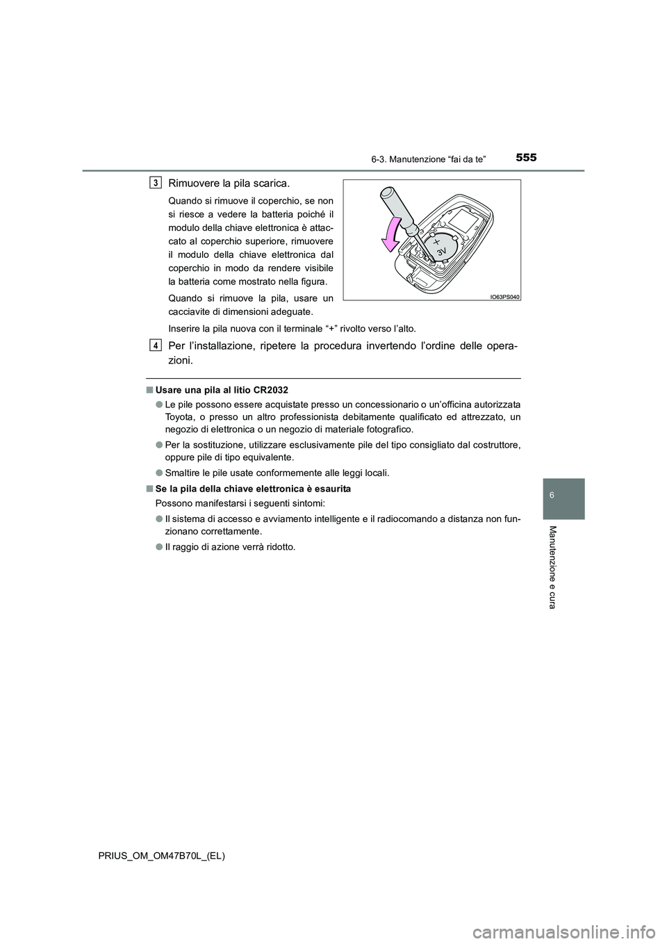 TOYOTA PRIUS 2017 Manuale duso (in Italian) 5556-3. Manutenzione “fai da te”
PRIUS_OM_OM47B70L_(EL)
6
Manutenzione e cura
Rimuovere la pila scarica.
Quando si rimuove il coperchio, se non
si riesce a vedere la batteria poiché il
modulo del TOYOTA PRIUS 2017 Manuale duso (in Italian) 5556-3. Manutenzione “fai da te”
PRIUS_OM_OM47B70L_(EL)
6
Manutenzione e cura
Rimuovere la pila scarica.
Quando si rimuove il coperchio, se non
si riesce a vedere la batteria poiché il
modulo del