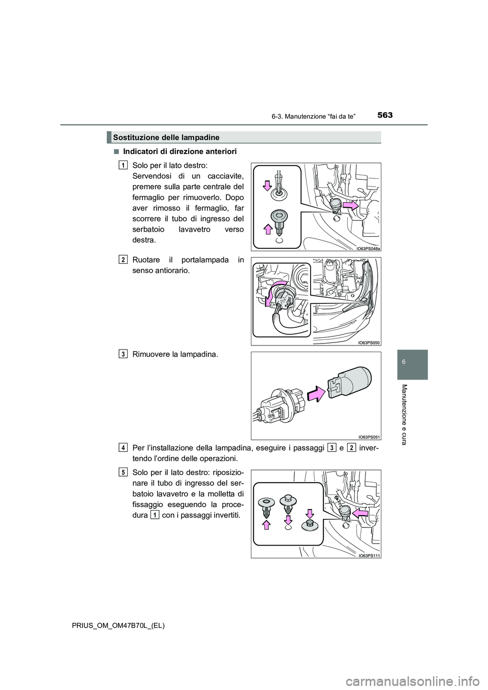 TOYOTA PRIUS 2017 Manuale duso (in Italian) 5636-3. Manutenzione “fai da te”
PRIUS_OM_OM47B70L_(EL)
6
Manutenzione e cura
■Indicatori di direzione anterioriSolo per il lato destro:
Servendosi di un cacciavite,
premere sulla parte central TOYOTA PRIUS 2017 Manuale duso (in Italian) 5636-3. Manutenzione “fai da te”
PRIUS_OM_OM47B70L_(EL)
6
Manutenzione e cura
■Indicatori di direzione anterioriSolo per il lato destro:
Servendosi di un cacciavite,
premere sulla parte central