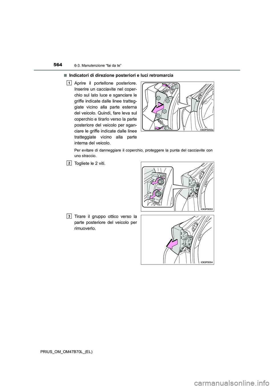 TOYOTA PRIUS 2017 Manuale duso (in Italian) 5646-3. Manutenzione “fai da te”
PRIUS_OM_OM47B70L_(EL)■
Indicatori di direzione posteriori e luci retromarcia
Aprire il portellone posteriore.
Inserire un cacciavite nel coper-
chio sul lato lu TOYOTA PRIUS 2017 Manuale duso (in Italian) 5646-3. Manutenzione “fai da te”
PRIUS_OM_OM47B70L_(EL)■
Indicatori di direzione posteriori e luci retromarcia
Aprire il portellone posteriore.
Inserire un cacciavite nel coper-
chio sul lato lu