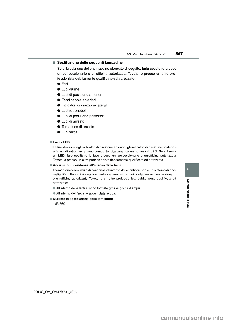 TOYOTA PRIUS 2017 Manuale duso (in Italian) 5676-3. Manutenzione “fai da te”
PRIUS_OM_OM47B70L_(EL)
6
Manutenzione e cura
■Sostituzione delle seguenti lampadine
Se si brucia una delle lampadine elencate di seguito, farla sostituire presso TOYOTA PRIUS 2017 Manuale duso (in Italian) 5676-3. Manutenzione “fai da te”
PRIUS_OM_OM47B70L_(EL)
6
Manutenzione e cura
■Sostituzione delle seguenti lampadine
Se si brucia una delle lampadine elencate di seguito, farla sostituire presso