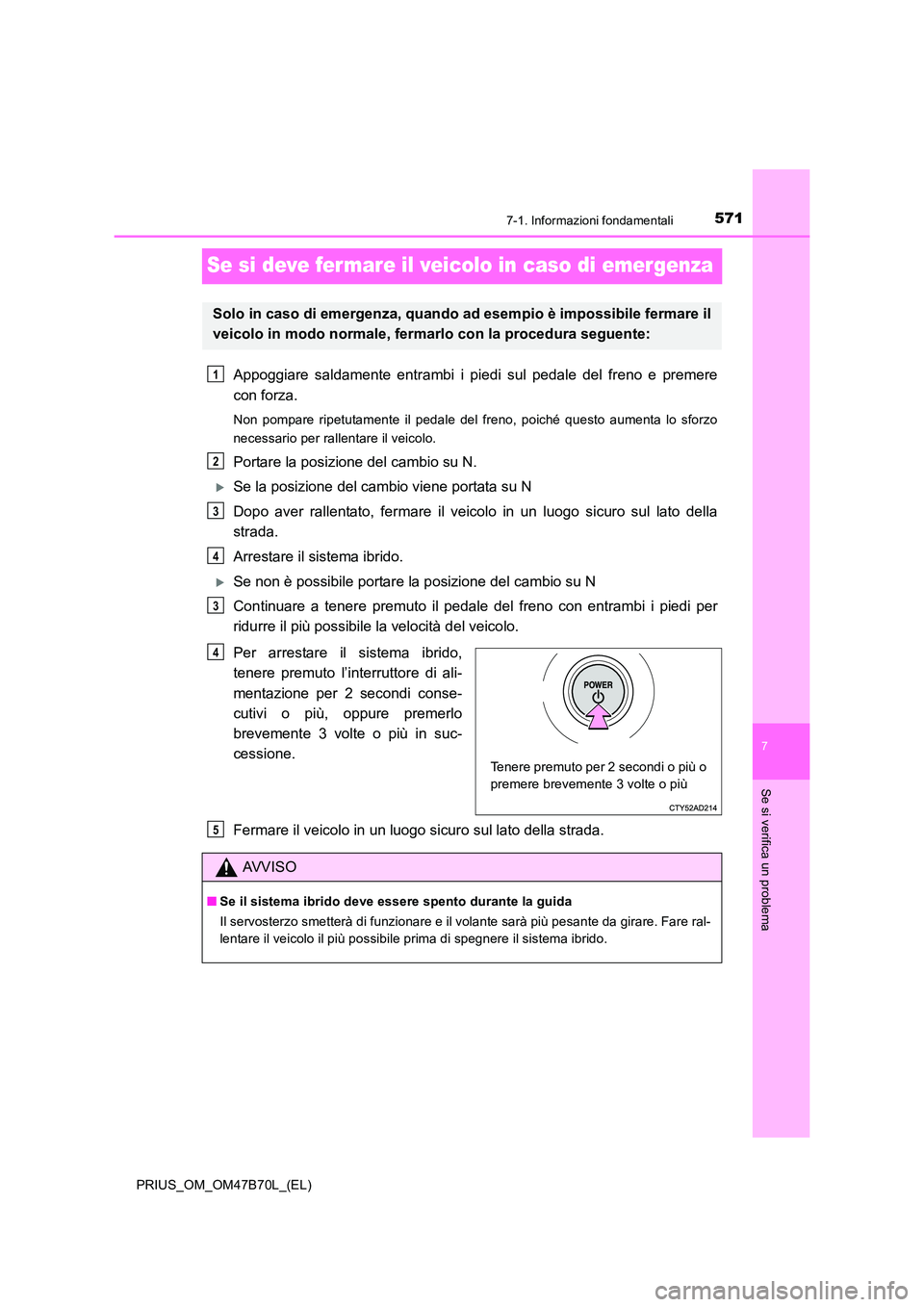 TOYOTA PRIUS 2017 Manuale duso (in Italian) 5717-1. Informazioni fondamentali
PRIUS_OM_OM47B70L_(EL)
7
Se si verifica un problema
Se si deve fer mare il veicolo in caso di emergenza
Appoggiare saldamente entrambi i piedi sul pedale del freno e TOYOTA PRIUS 2017 Manuale duso (in Italian) 5717-1. Informazioni fondamentali
PRIUS_OM_OM47B70L_(EL)
7
Se si verifica un problema
Se si deve fer mare il veicolo in caso di emergenza
Appoggiare saldamente entrambi i piedi sul pedale del freno e