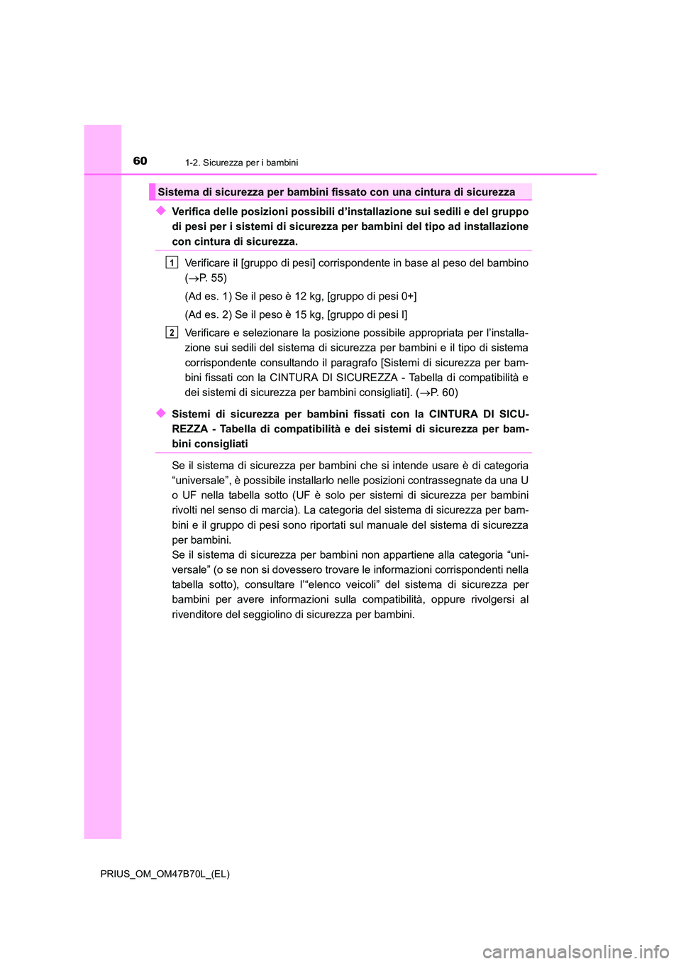 TOYOTA PRIUS 2017  Manuale duso (in Italian) 601-2. Sicurezza per i bambini
PRIUS_OM_OM47B70L_(EL)
◆Verifica delle posizioni possibili d’installazione sui sedili e del gruppo
di pesi per i sistemi di sicurezza per bambini del tipo ad install