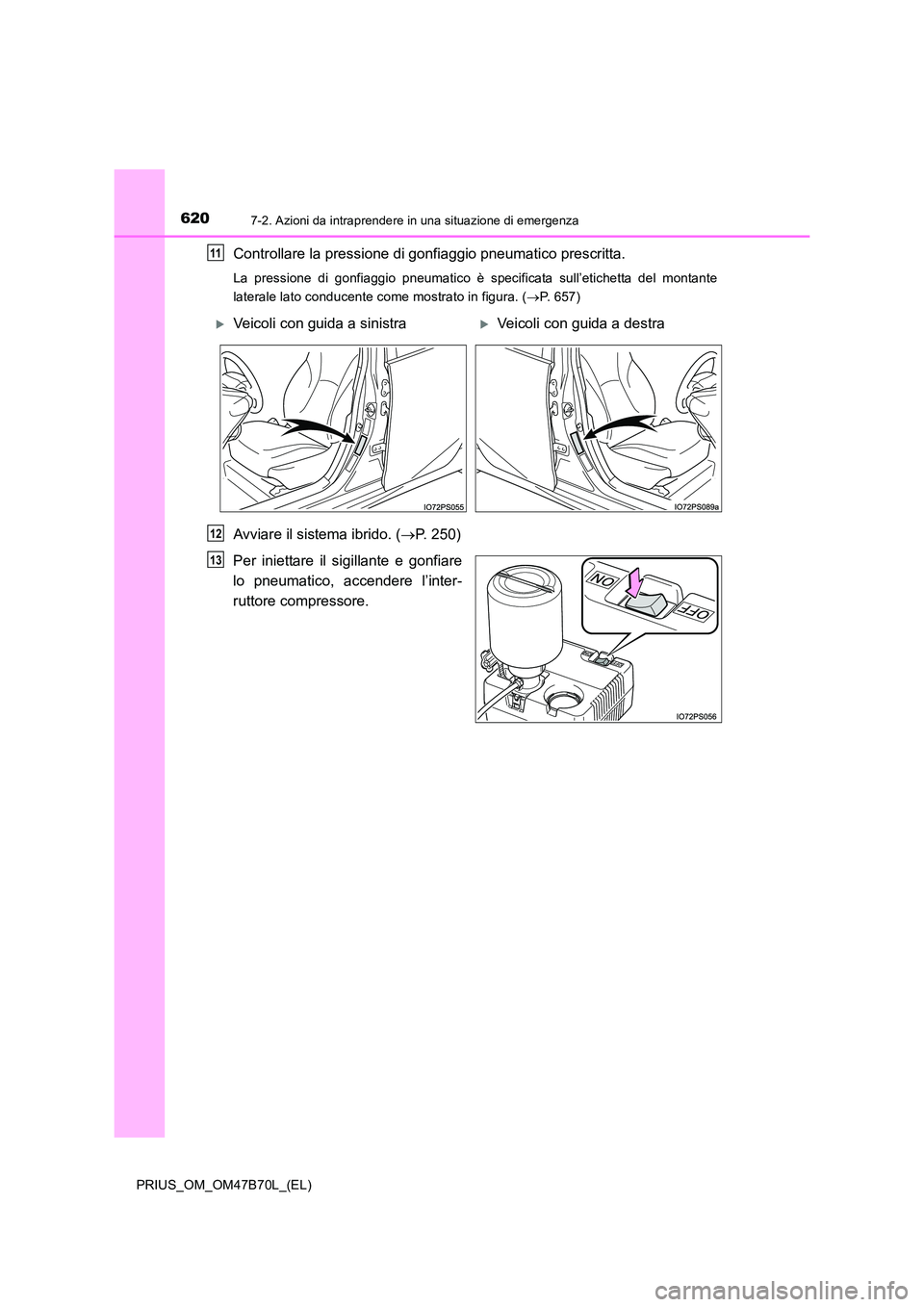 TOYOTA PRIUS 2017  Manuale duso (in Italian) 6207-2. Azioni da intraprendere in una situazione di emergenza
PRIUS_OM_OM47B70L_(EL)
Controllare la pressione di gonfiaggio pneumatico prescritta.
La pressione di gonfiaggio pneumatico è specificata