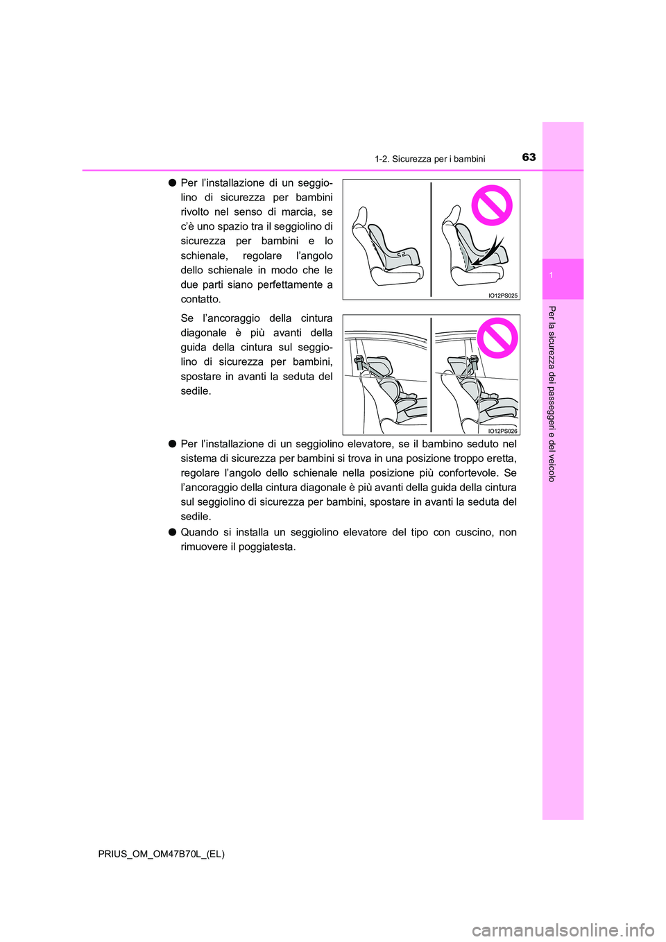 TOYOTA PRIUS 2017  Manuale duso (in Italian) 631-2. Sicurezza per i bambini
1
PRIUS_OM_OM47B70L_(EL)
Per la sicurezza dei passeggeri e del veicolo
●Per l’installazione di un seggio-
lino di sicurezza per bambini
rivolto nel senso di marcia, 