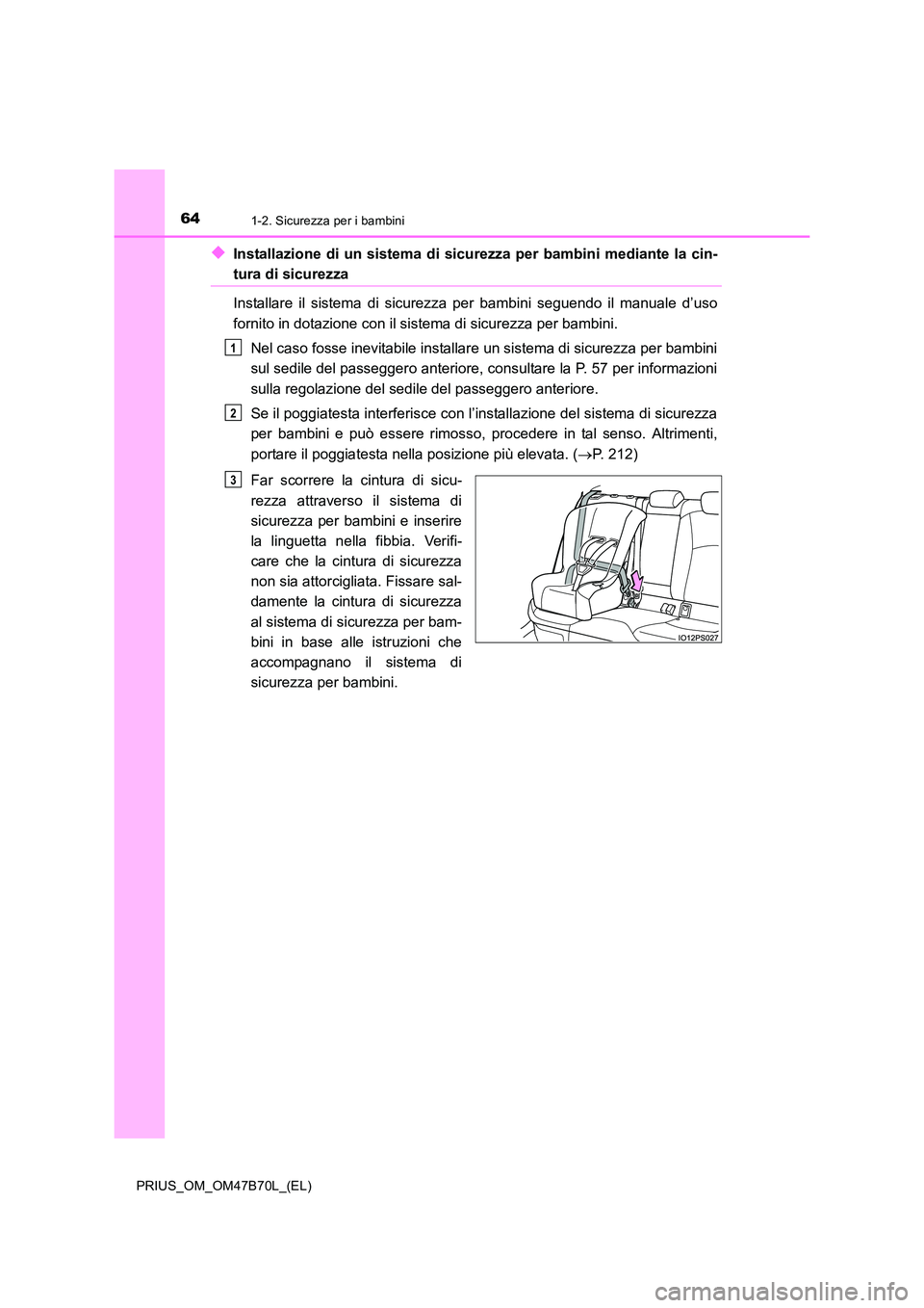 TOYOTA PRIUS 2017  Manuale duso (in Italian) 641-2. Sicurezza per i bambini
PRIUS_OM_OM47B70L_(EL)
◆Installazione di un sistema di sicurezza per bambini mediante la cin-
tura di sicurezza
Installare il sistema di sicurezza per bambini seguendo