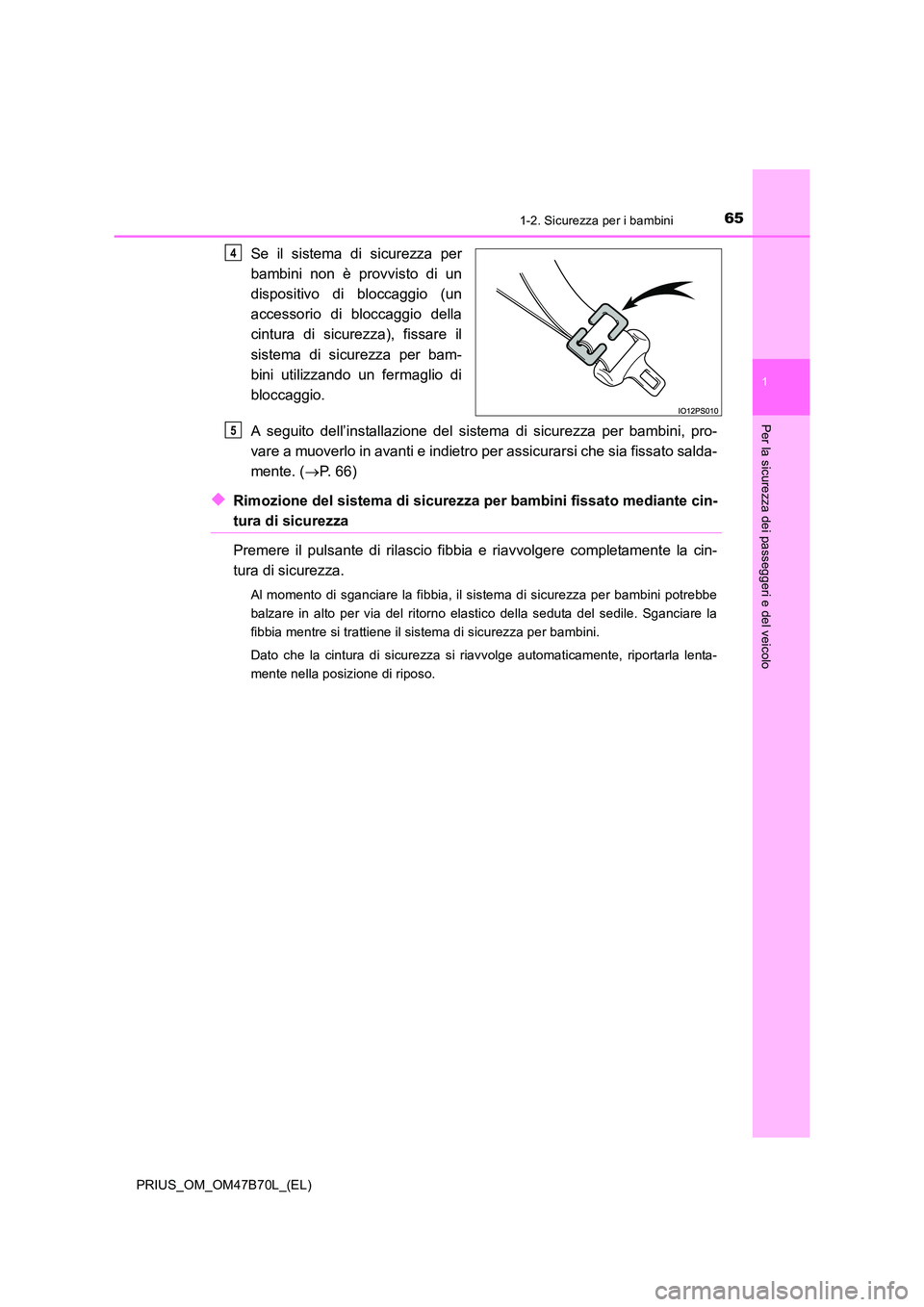 TOYOTA PRIUS 2017  Manuale duso (in Italian) 651-2. Sicurezza per i bambini
1
PRIUS_OM_OM47B70L_(EL)
Per la sicurezza dei passeggeri e del veicolo
Se il sistema di sicurezza per
bambini non è provvisto di un
dispositivo di bloccaggio (un
access