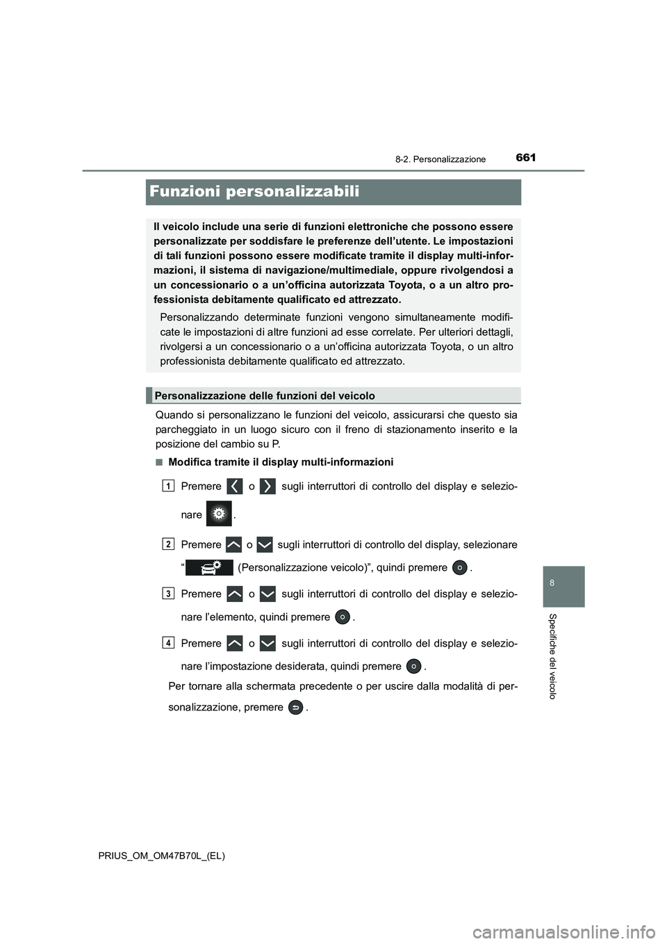 TOYOTA PRIUS 2017  Manuale duso (in Italian) 6618-2. Personalizzazione
PRIUS_OM_OM47B70L_(EL)
8
Specifiche del veicolo
Funzioni personalizzabili
Quando si personalizzano le funzioni del veicolo, assicurarsi che questo sia
parcheggiato in un luog