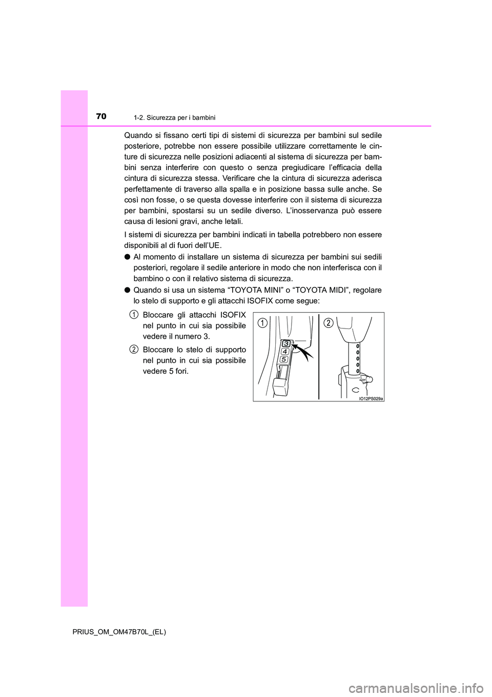 TOYOTA PRIUS 2017  Manuale duso (in Italian) 701-2. Sicurezza per i bambini
PRIUS_OM_OM47B70L_(EL)
Quando si fissano certi tipi di sistemi di sicurezza per bambini sul sedile
posteriore, potrebbe non essere possibile utilizzare correttamente le 