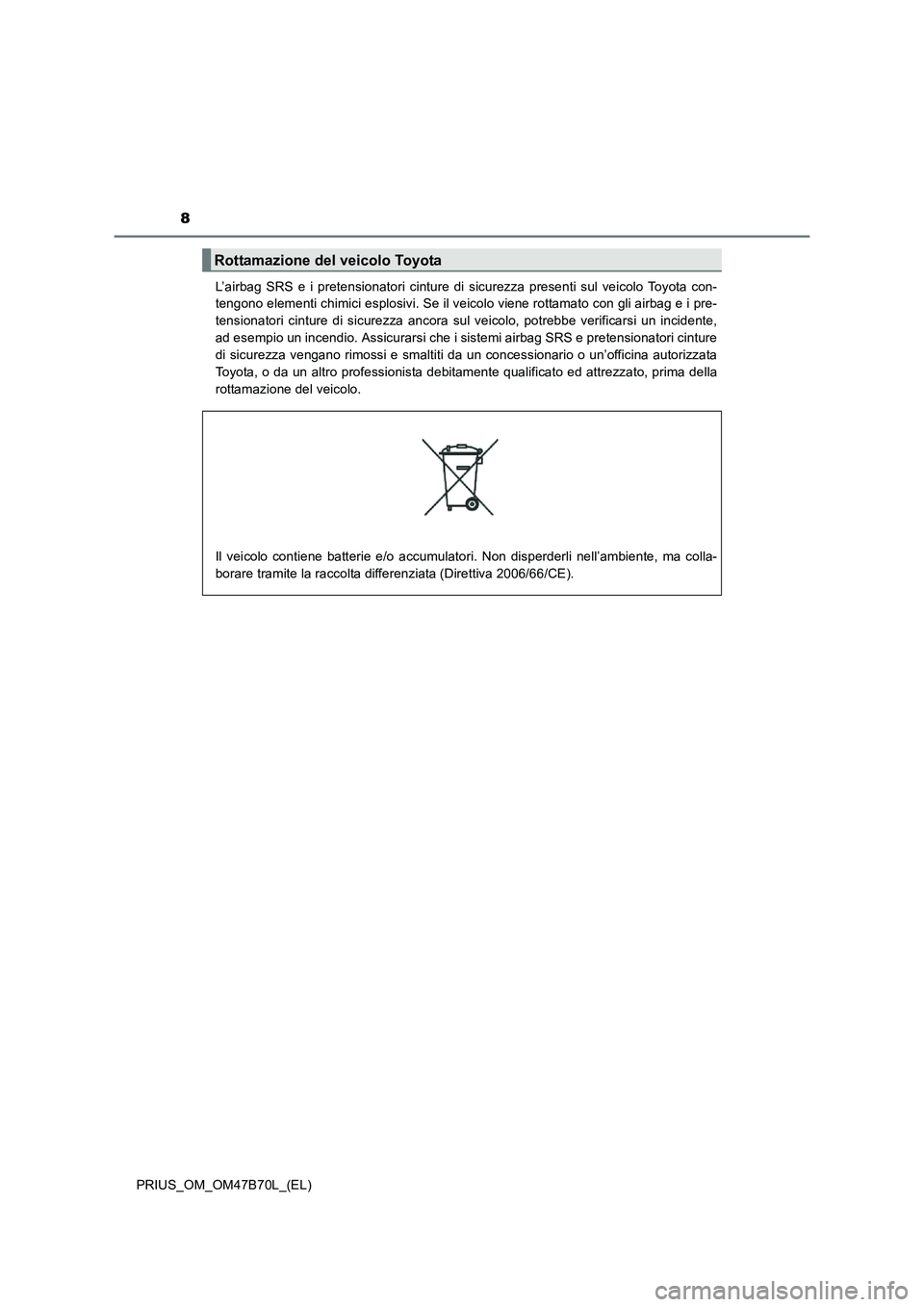 TOYOTA PRIUS 2017 Manuale duso (in Italian) 8
PRIUS_OM_OM47B70L_(EL)L’airbag SRS e i pretensionatori cinture di sicurezza presenti sul veicolo Toyota con-
tengono elementi chimici esplosivi. Se il veicolo viene rottamato con gli airbag e i pr TOYOTA PRIUS 2017 Manuale duso (in Italian) 8
PRIUS_OM_OM47B70L_(EL)L’airbag SRS e i pretensionatori cinture di sicurezza presenti sul veicolo Toyota con-
tengono elementi chimici esplosivi. Se il veicolo viene rottamato con gli airbag e i pr