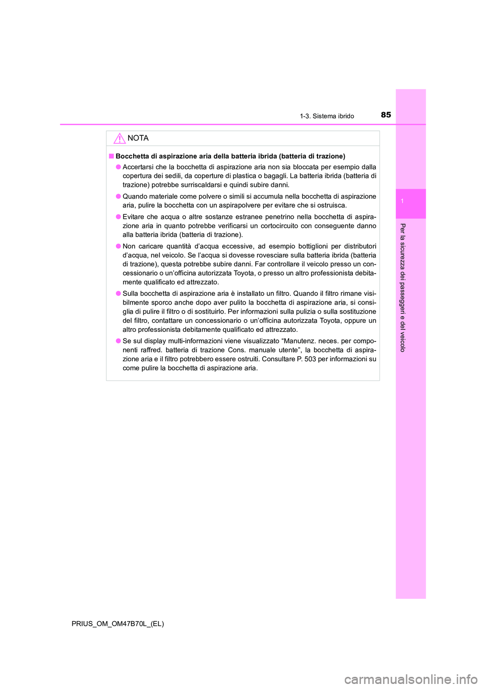TOYOTA PRIUS 2017 Manuale duso (in Italian) 851-3. Sistema ibrido
1
PRIUS_OM_OM47B70L_(EL)
Per la sicurezza dei passeggeri e del veicolo
NOTA
■Bocchetta di aspirazione aria della batteria ibrida (batteria di trazione)
●Accertarsi che la boc TOYOTA PRIUS 2017 Manuale duso (in Italian) 851-3. Sistema ibrido
1
PRIUS_OM_OM47B70L_(EL)
Per la sicurezza dei passeggeri e del veicolo
NOTA
■Bocchetta di aspirazione aria della batteria ibrida (batteria di trazione)
●Accertarsi che la boc