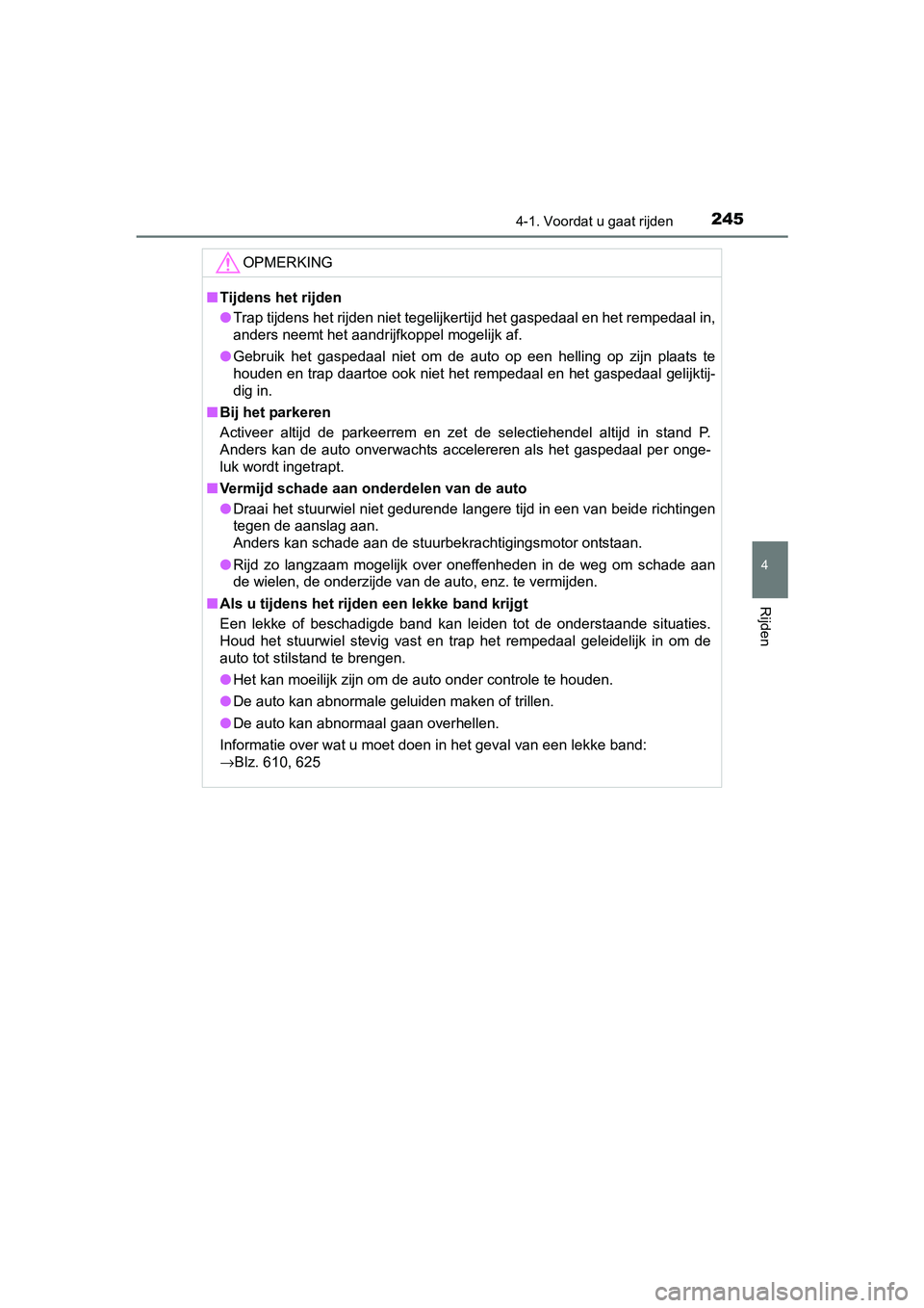 TOYOTA PRIUS 2017  Instruksjoner for bruk (in Norwegian) 2454-1. Voordat u gaat rijden
4
Rijden
PRIUS_OM_OM47B56E_(EE)
OPMERKING
■Tijdens het rijden
● Trap tijdens het rijden niet tegelijkertijd het gaspedaal en he t rempedaal in,
anders neemt het aandr