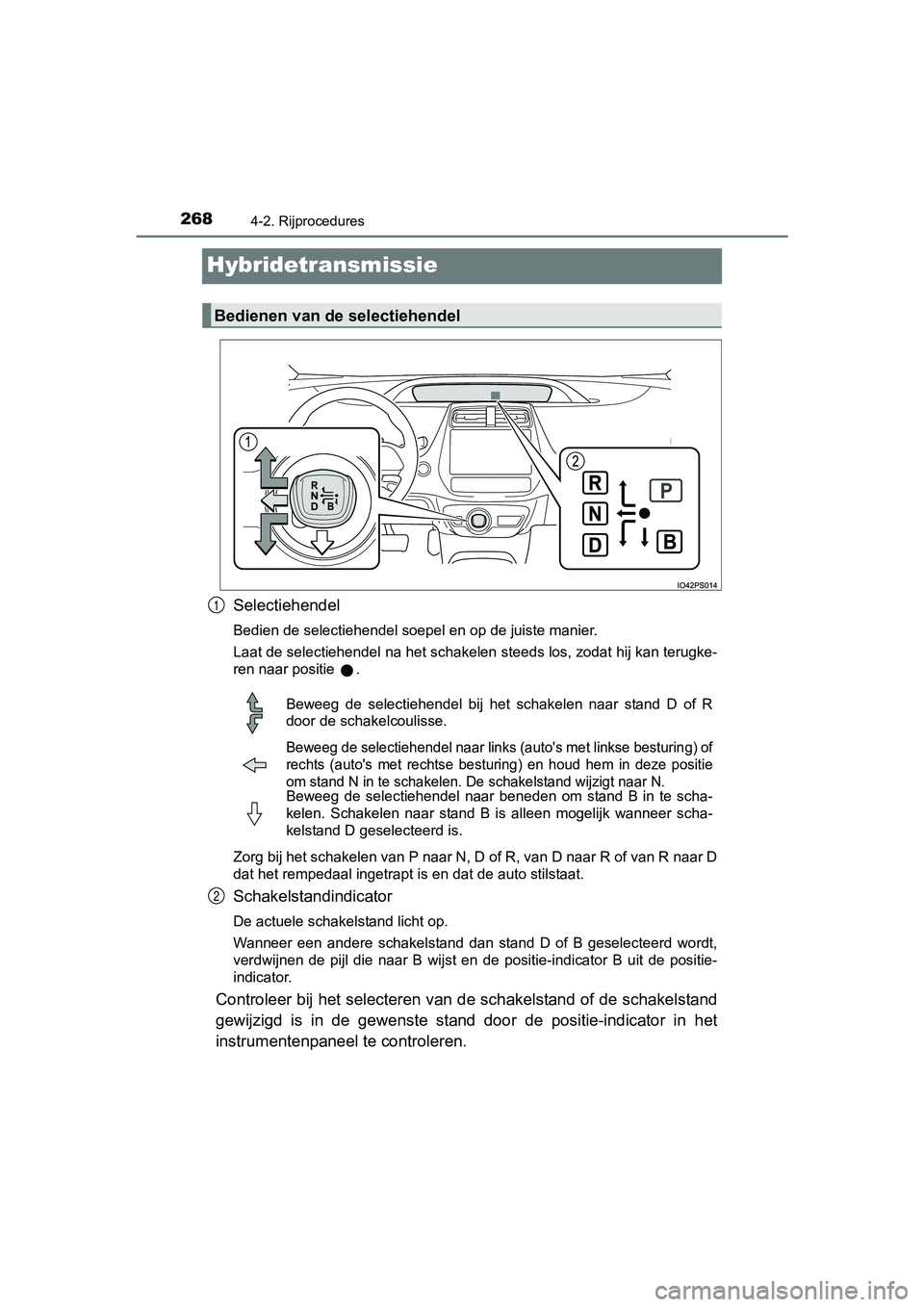 TOYOTA PRIUS 2017 Instruksjoner for bruk (in Norwegian) 2684-2. Rijprocedures
PRIUS_OM_OM47B56E_(EE)
Hybridetransmissie
Selectiehendel
Bedien de selectiehendel soepel en op de juiste manier.
Laat de selectiehendel na het schakelen steeds los, zodat hij kan TOYOTA PRIUS 2017 Instruksjoner for bruk (in Norwegian) 2684-2. Rijprocedures
PRIUS_OM_OM47B56E_(EE)
Hybridetransmissie
Selectiehendel
Bedien de selectiehendel soepel en op de juiste manier.
Laat de selectiehendel na het schakelen steeds los, zodat hij kan