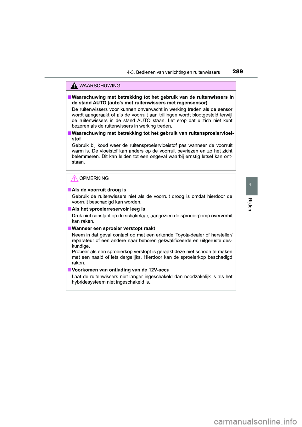 TOYOTA PRIUS 2017  Instruksjoner for bruk (in Norwegian) 2894-3. Bedienen van verlichting en ruitenwissers
4
Rijden
PRIUS_OM_OM47B56E_(EE)
WAARSCHUWING
■Waarschuwing  met  betrekking  tot  h et  gebruik  van  de  ruitenwissers  in
de stand AUTO (auto'