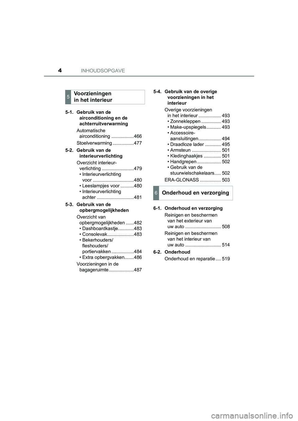 TOYOTA PRIUS 2017  Instructieboekje (in Dutch) INHOUDSOPGAVE4
PRIUS_OM_OM47B56E_(EE)5-1. Gebruik van de 
airconditioning en de 
achterruitverwarming
Automatische  airconditioning .................466
Stoelverwarming ................477
5-2. Gebrui