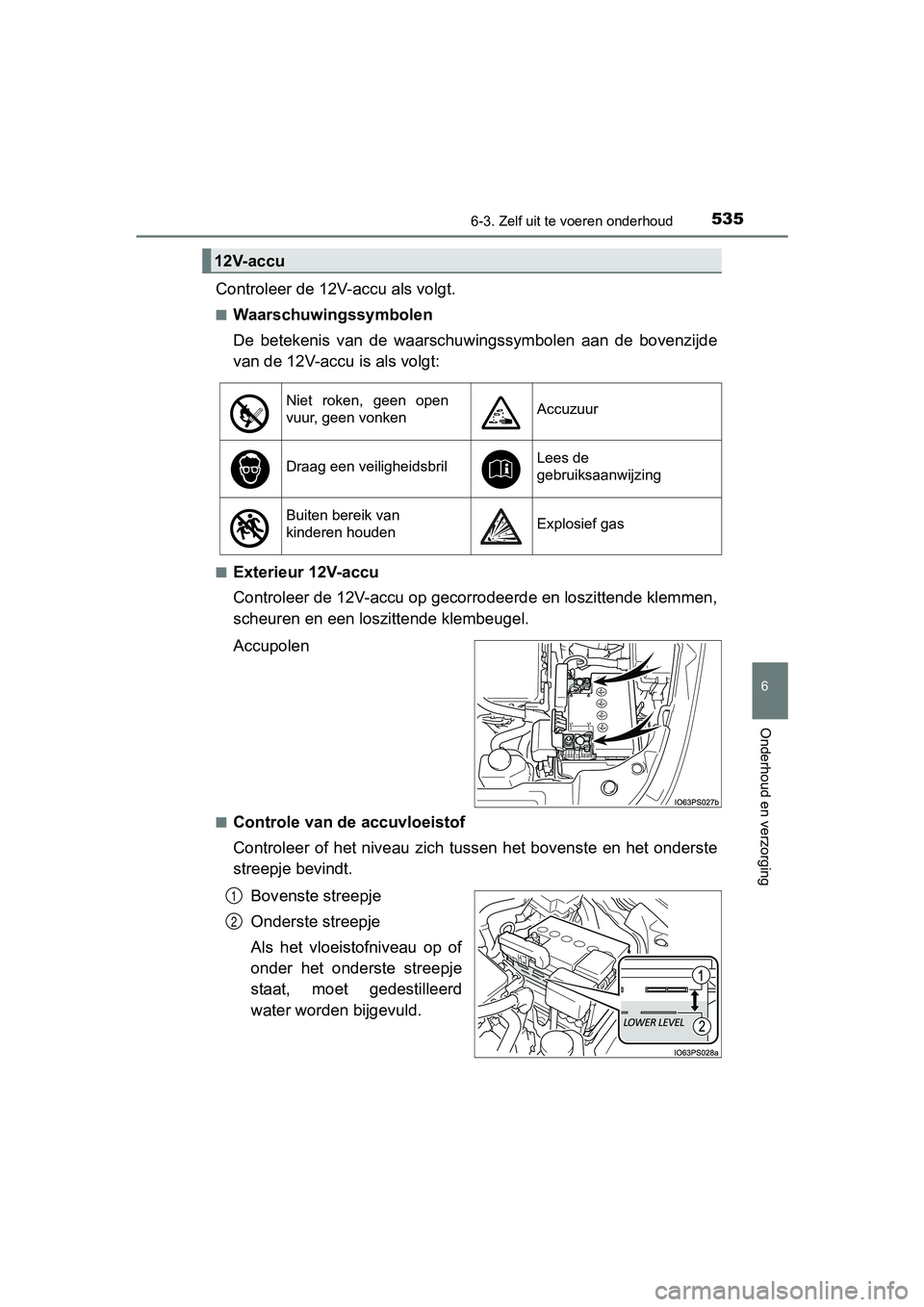 TOYOTA PRIUS 2017  Instruksjoner for bruk (in Norwegian) 5356-3. Zelf uit te voeren onderhoud
PRIUS_OM_OM47B56E_(EE)
6
Onderhoud en verzorging
Controleer de 12V-accu als volgt.
■Waarschuwingssymbolen
De  betekenis  van  de  waarschu wingssymbolen  aan  de