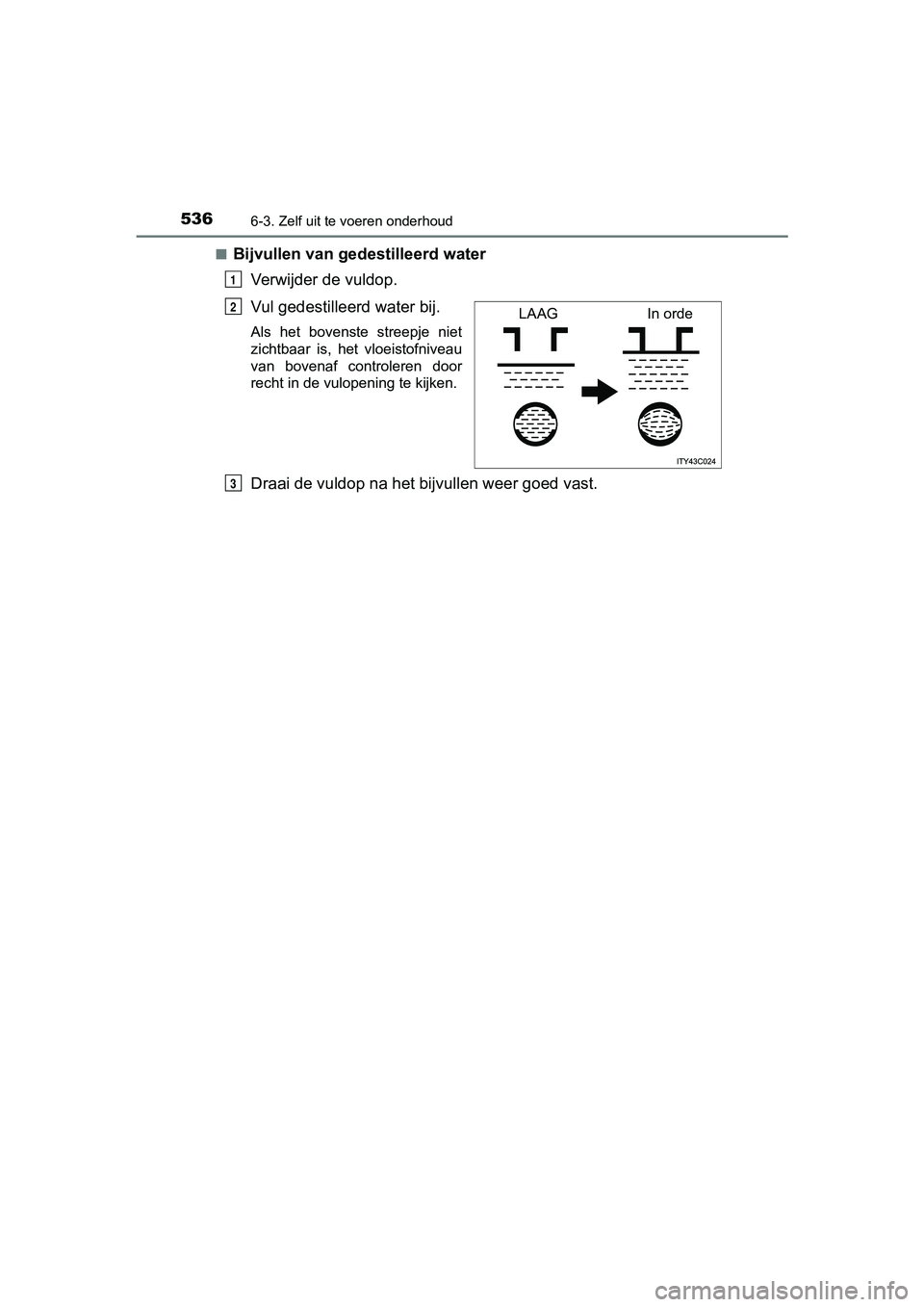 TOYOTA PRIUS 2017  Instruksjoner for bruk (in Norwegian) 5366-3. Zelf uit te voeren onderhoud
PRIUS_OM_OM47B56E_(EE)■
Bijvullen van gede
stilleerd water 
Verwijder de vuldop.
Vul gedestilleerd water bij. 
Als  het  bovenste  streepje  niet
zichtbaar  is, 