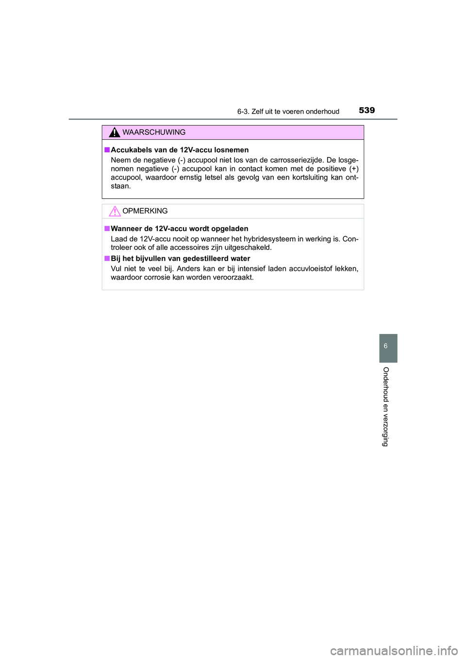 TOYOTA PRIUS 2017  Instruksjoner for bruk (in Norwegian) 5396-3. Zelf uit te voeren onderhoud
PRIUS_OM_OM47B56E_(EE)
6
Onderhoud en verzorging
WAARSCHUWING
■Accukabels van de 12V-accu losnemen
Neem de negatieve (-) accupool niet los van de carrosseriezijd